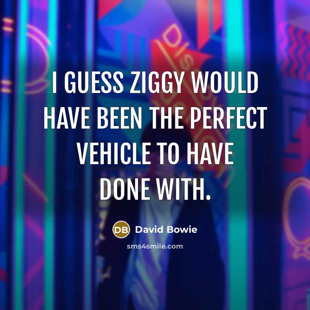 “I guess Ziggy would have been the perfect vehicle to have done with.” quote by David Bowie