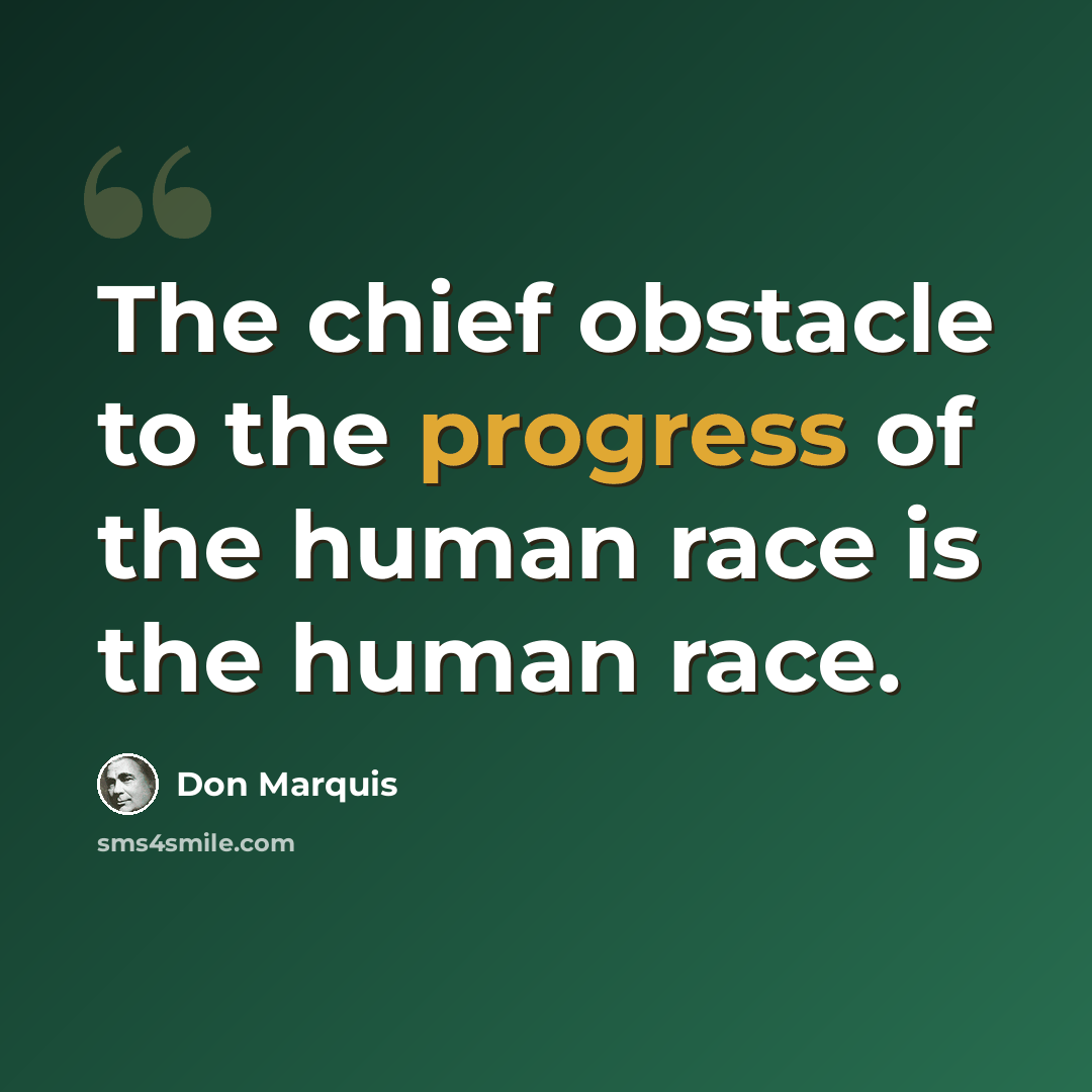 “The chief obstacle to the progress of the human race is the human race.” quote by Don Marquis