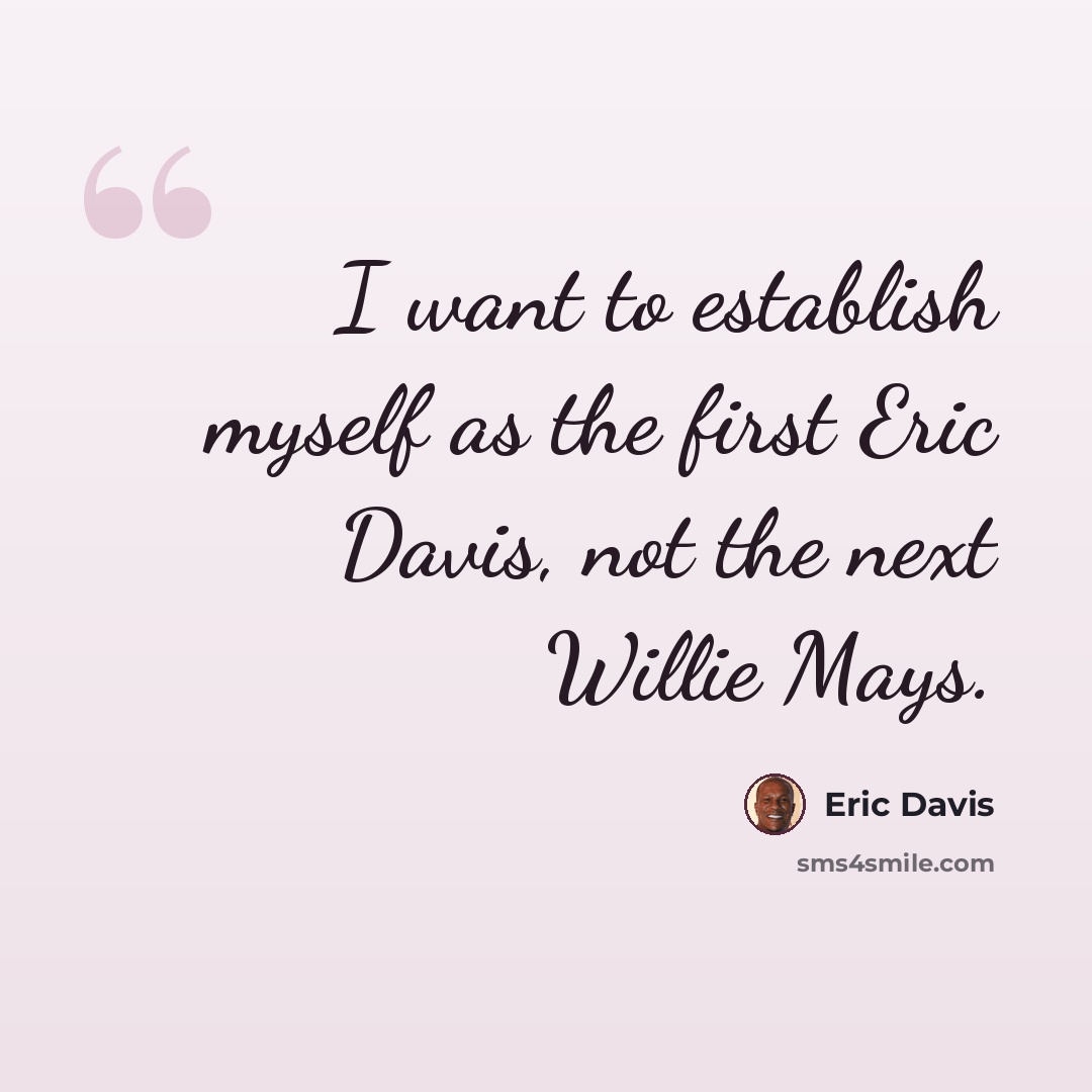 “I want to establish myself as the first Eric Davis, not the next Willie Mays.” quote by Eric Davis