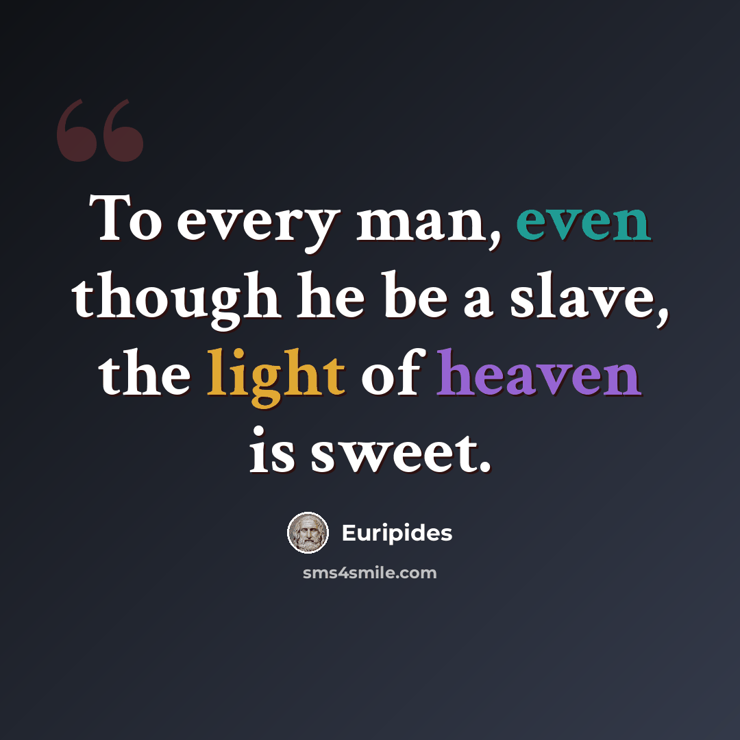 “To every man, even though he be a slave, the light of heaven is sweet.” quote by Euripides