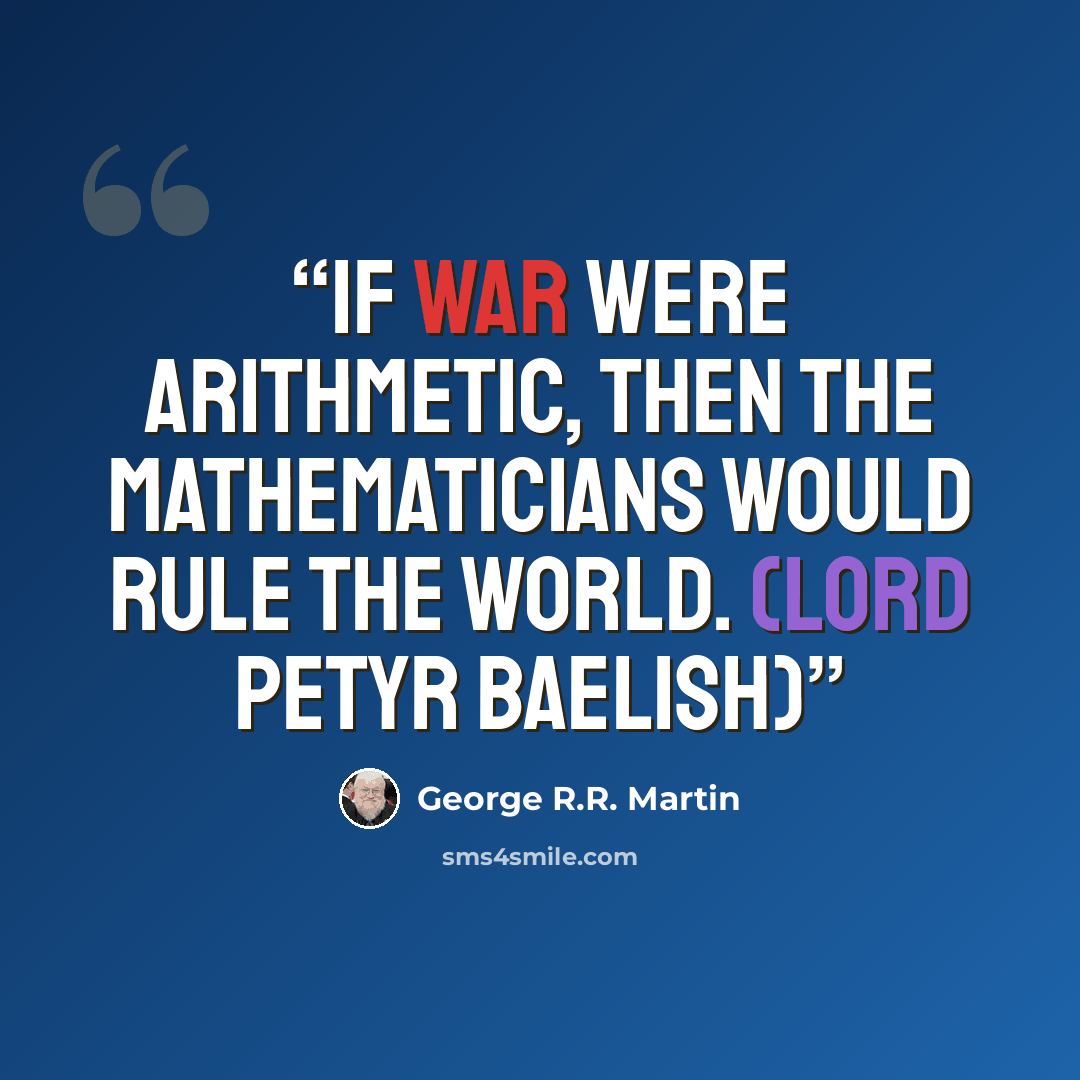 “If war were arithmetic, then the mathematicians would rule the world. (Lord Petyr Baelish)” quote by George R.R. Martin