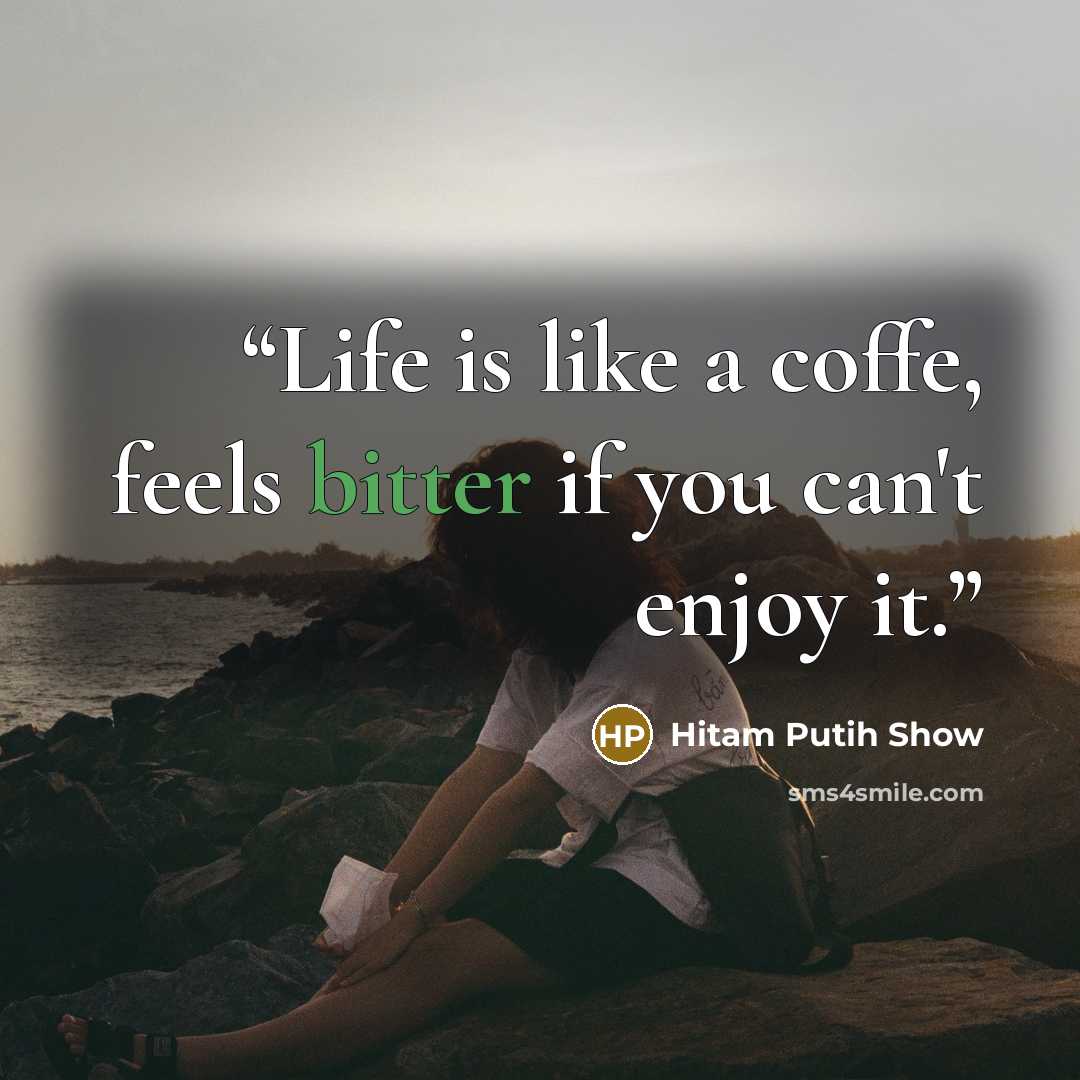 “Life is like a coffe, feels bitter if you can't enjoy it.” quote by Hitam Putih Show