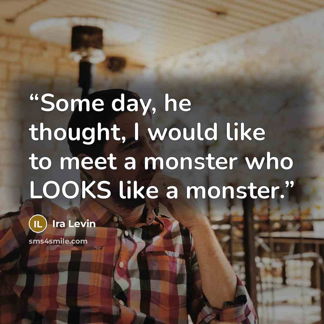 “Some day, he thought, I would like to meet a monster who LOOKS like a monster.” quote by Ira Levin