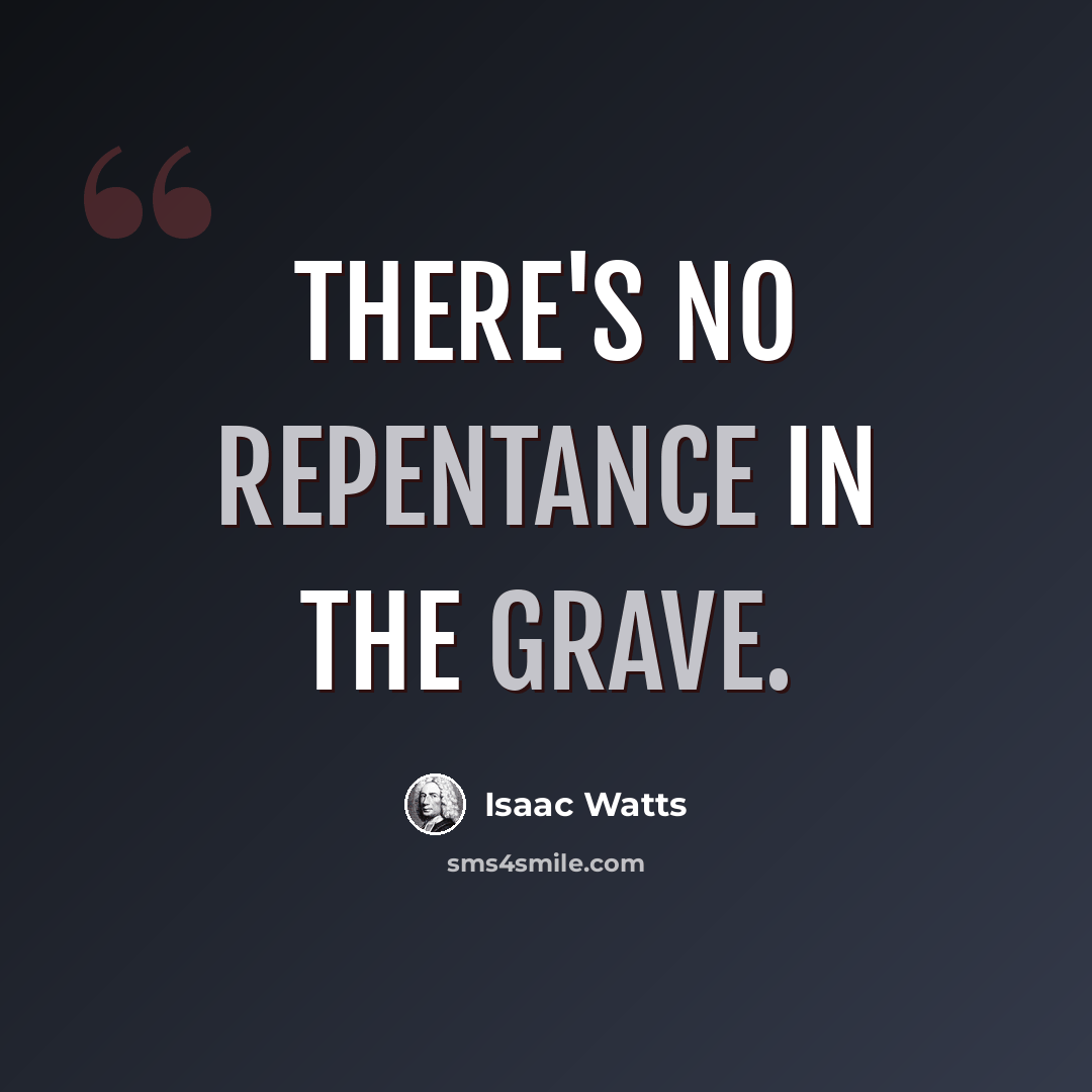 “There's no repentance in the grave.” quote by Isaac Watts