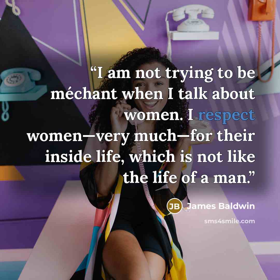 “I am not trying to be méchant when I talk about women. I respect women—very much—for their inside life, which is not like the life of a man.” quote by James Baldwin