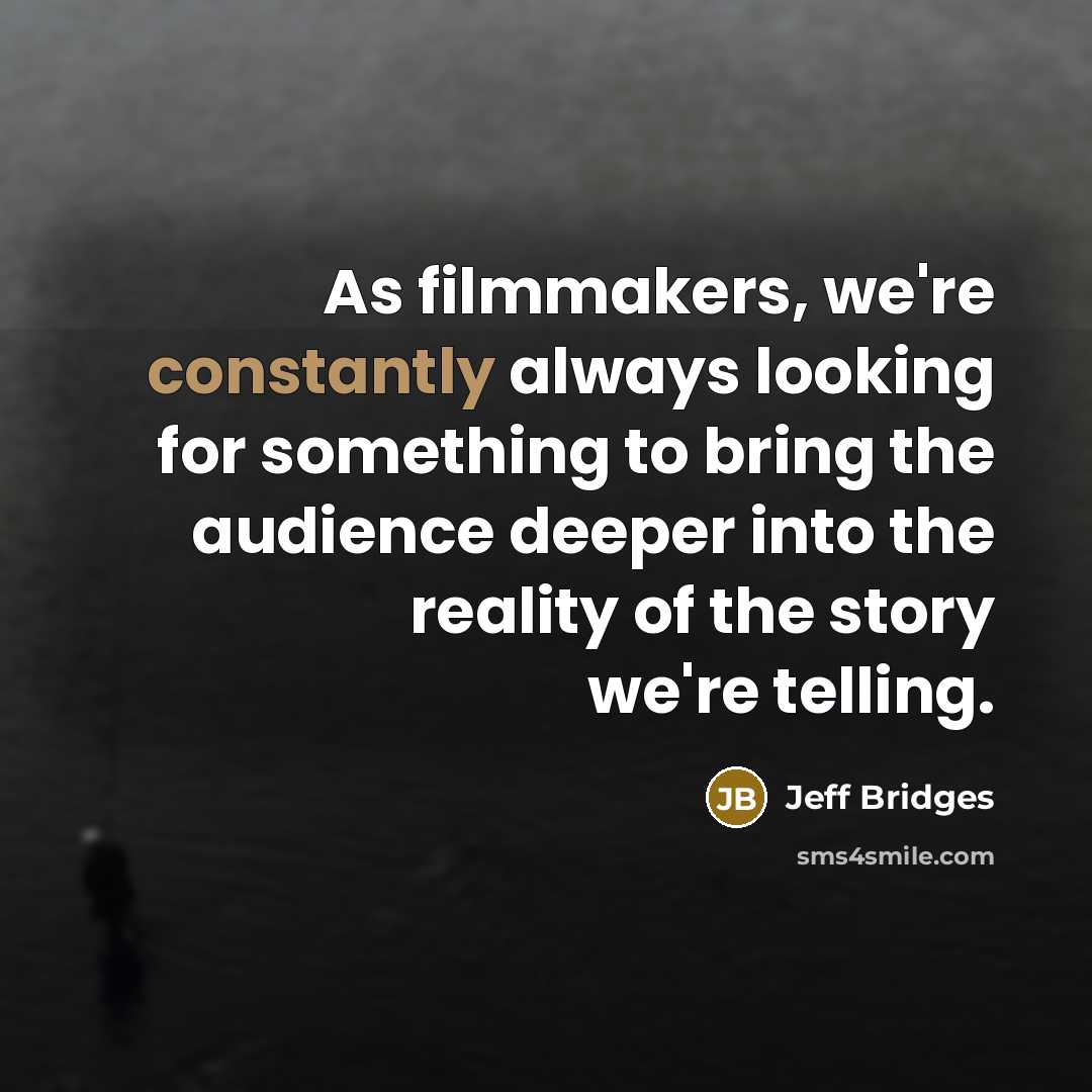 “As filmmakers, we're constantly always looking for something to bring the audience deeper into the reality of the story we're telling.” quote by Jeff Bridges