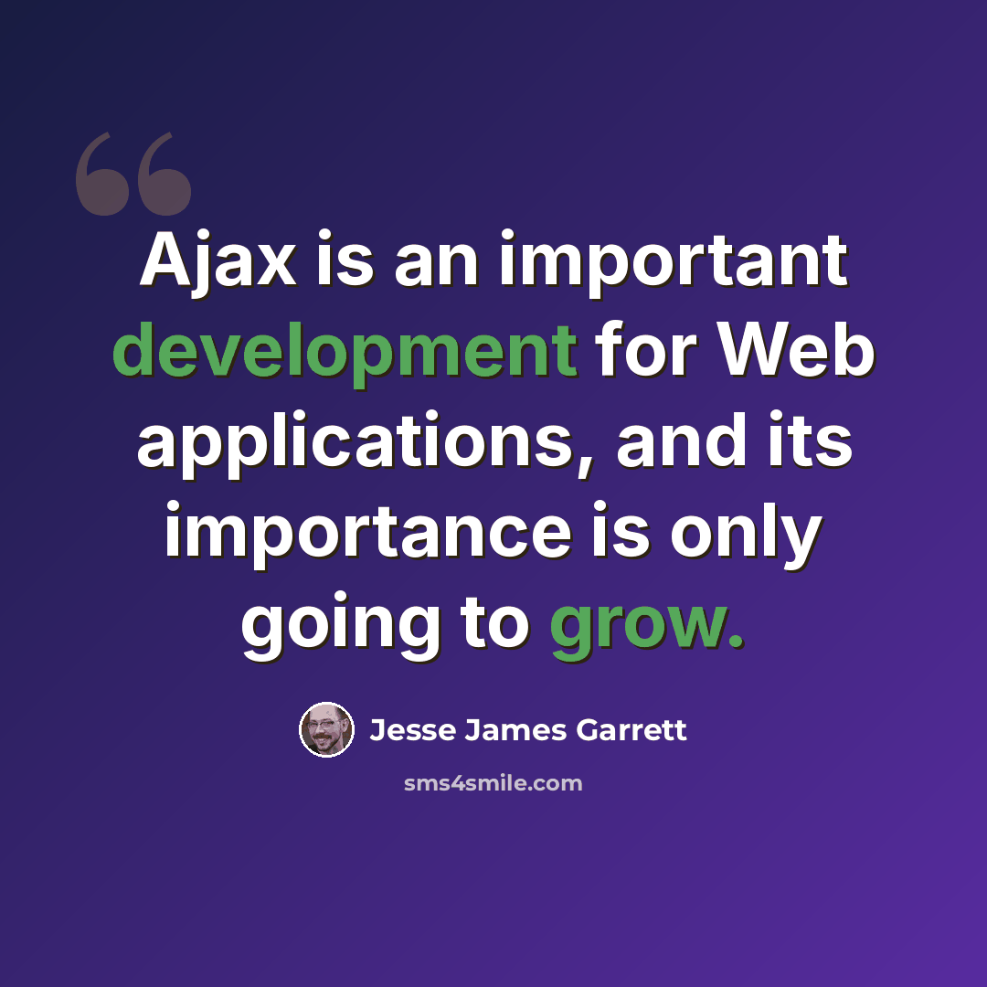 “Ajax is an important development for Web applications, and its importance is only going to grow.” quote by Jesse James Garrett