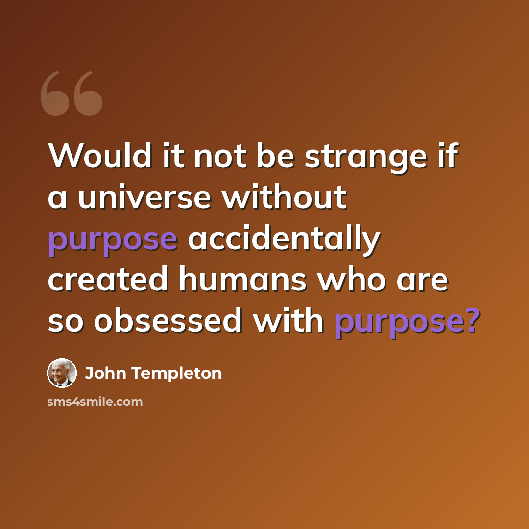 “Would it not be strange if a universe without purpose accidentally created humans who are so obsessed with purpose?” quote by John Templeton