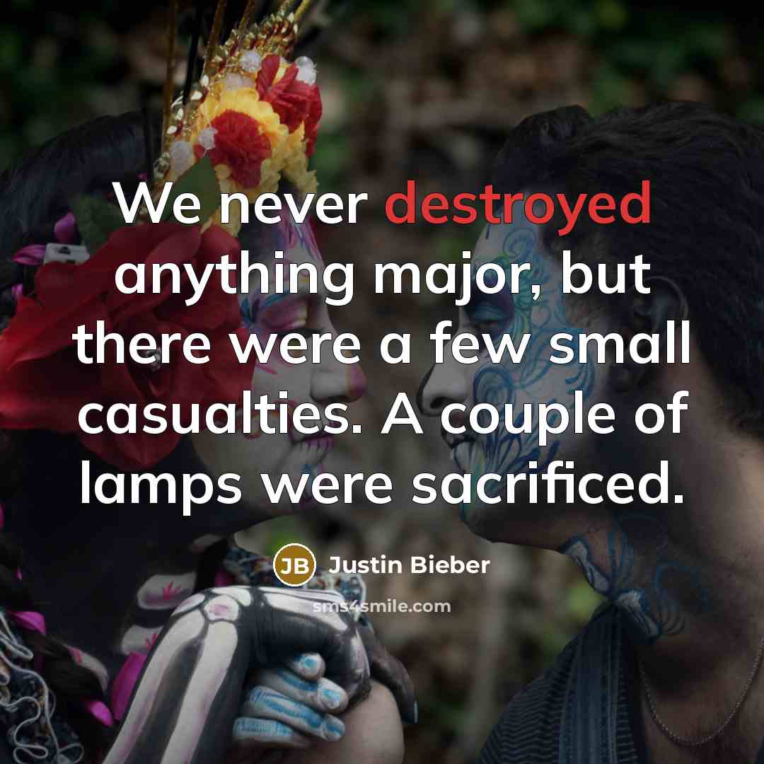 “We never destroyed anything major, but there were a few small casualties. A couple of lamps were sacrificed.” quote by Justin Bieber