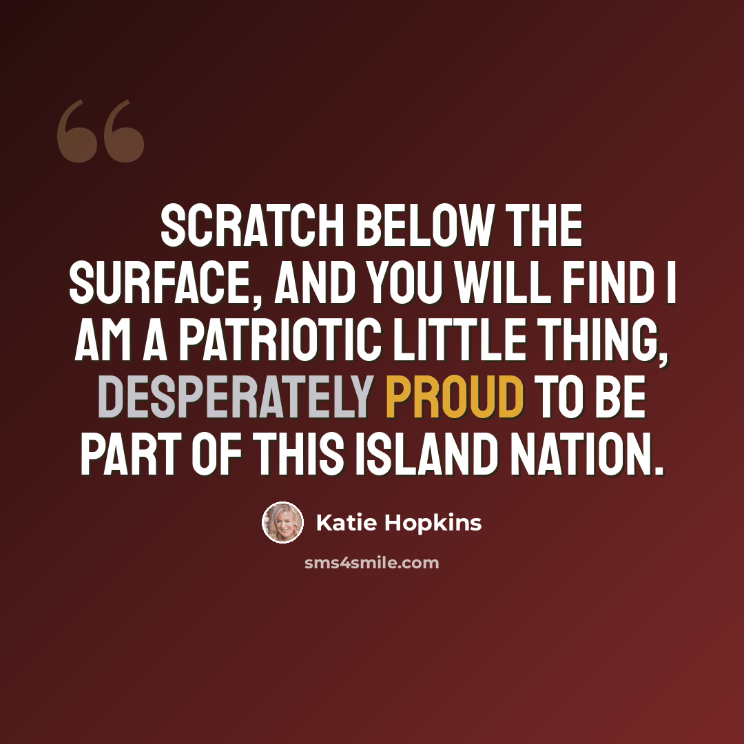 “Scratch below the surface, and you will find I am a patriotic little thing, desperately proud to be part of this island nation.” quote by Katie Hopkins