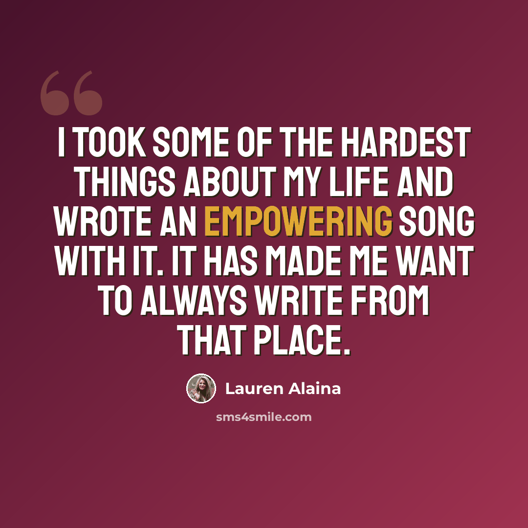 “I took some of the hardest things about my life and wrote an empowering song with it. It has made me want to always write from that place.” quote by Lauren Alaina