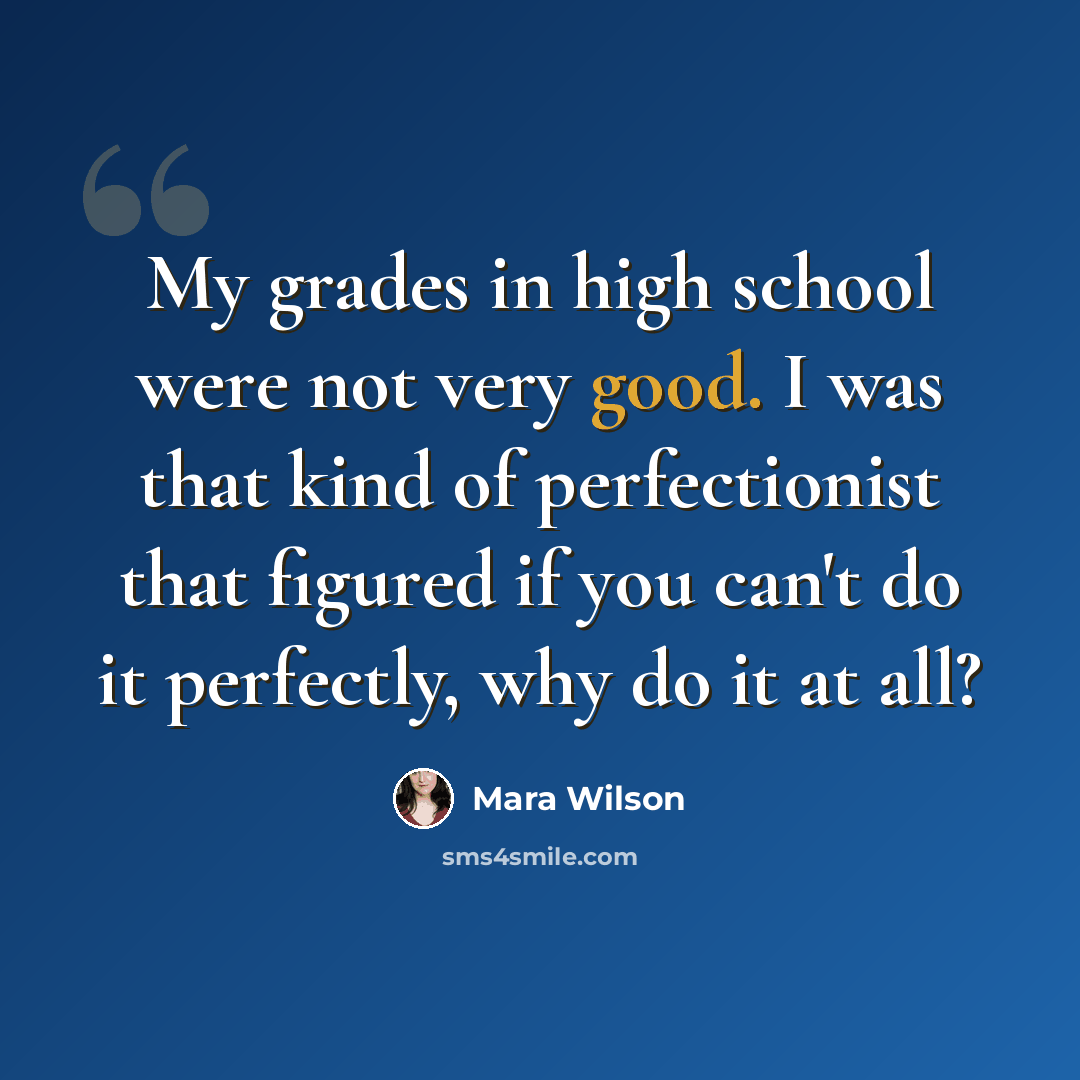 “My grades in high school were not very good. I was that kind of perfectionist that figured if you can't do it perfectly, why do it at all?” quote by Mara Wilson