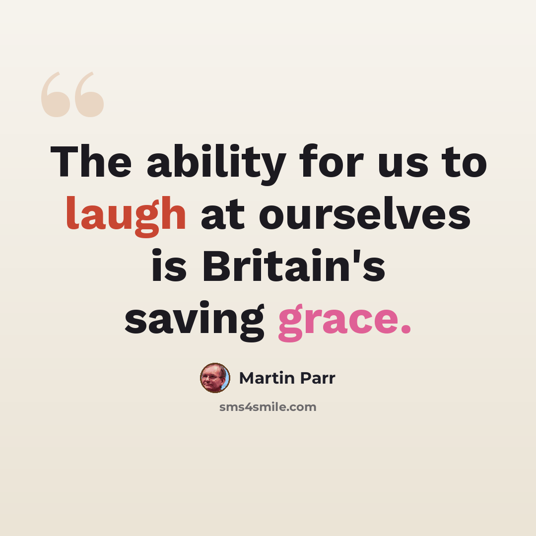 “The ability for us to laugh at ourselves is Britain's saving grace.” quote by Martin Parr