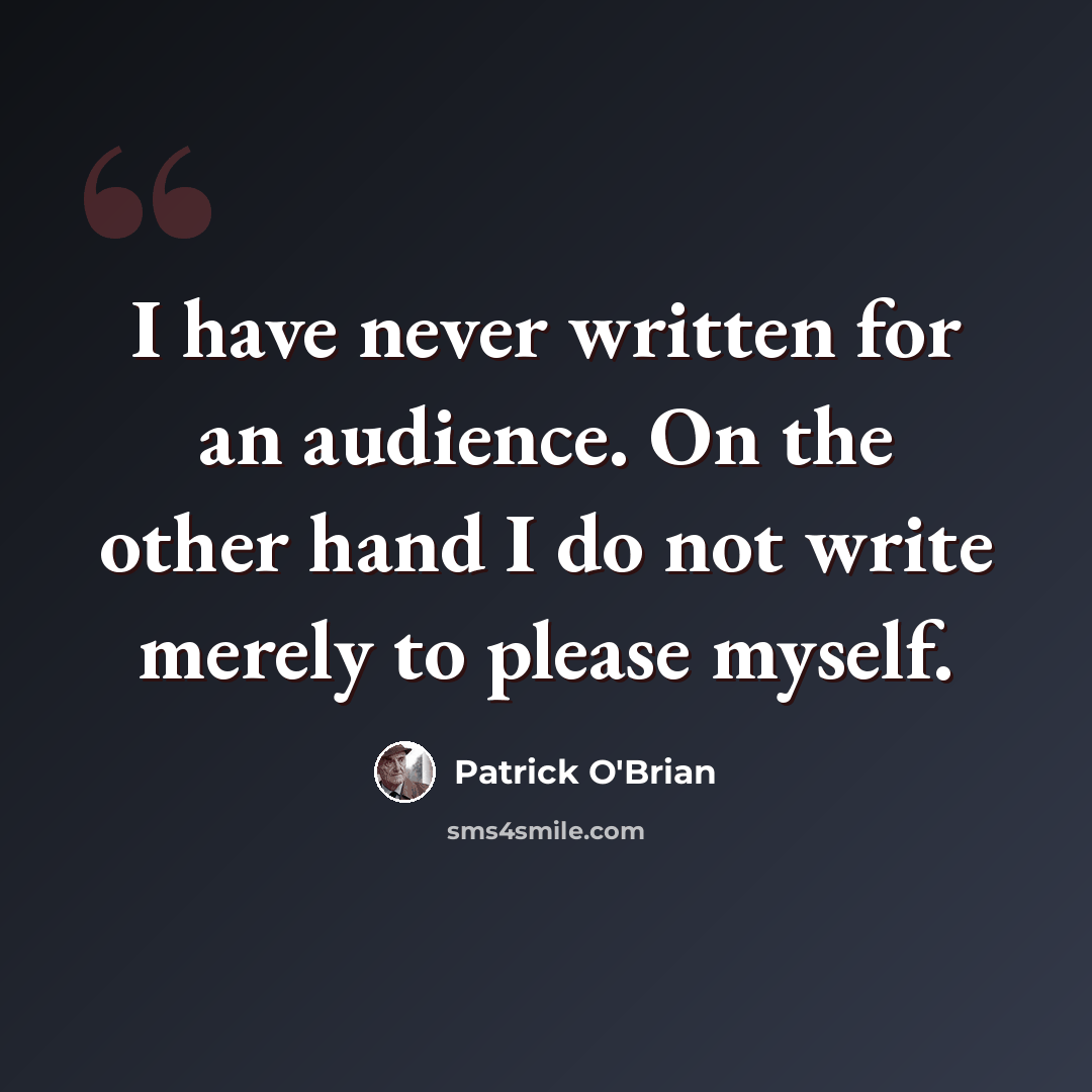 “I have never written for an audience. On the other hand I do not write merely to please myself.” quote by Patrick O'Brian