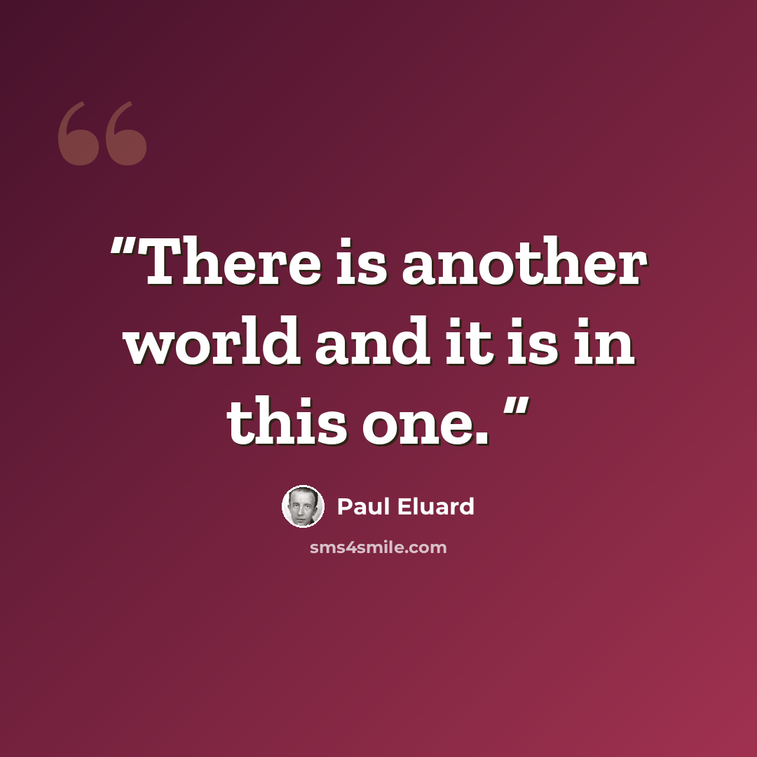 “There is another world and it is in this one.” quote by Paul Éluard