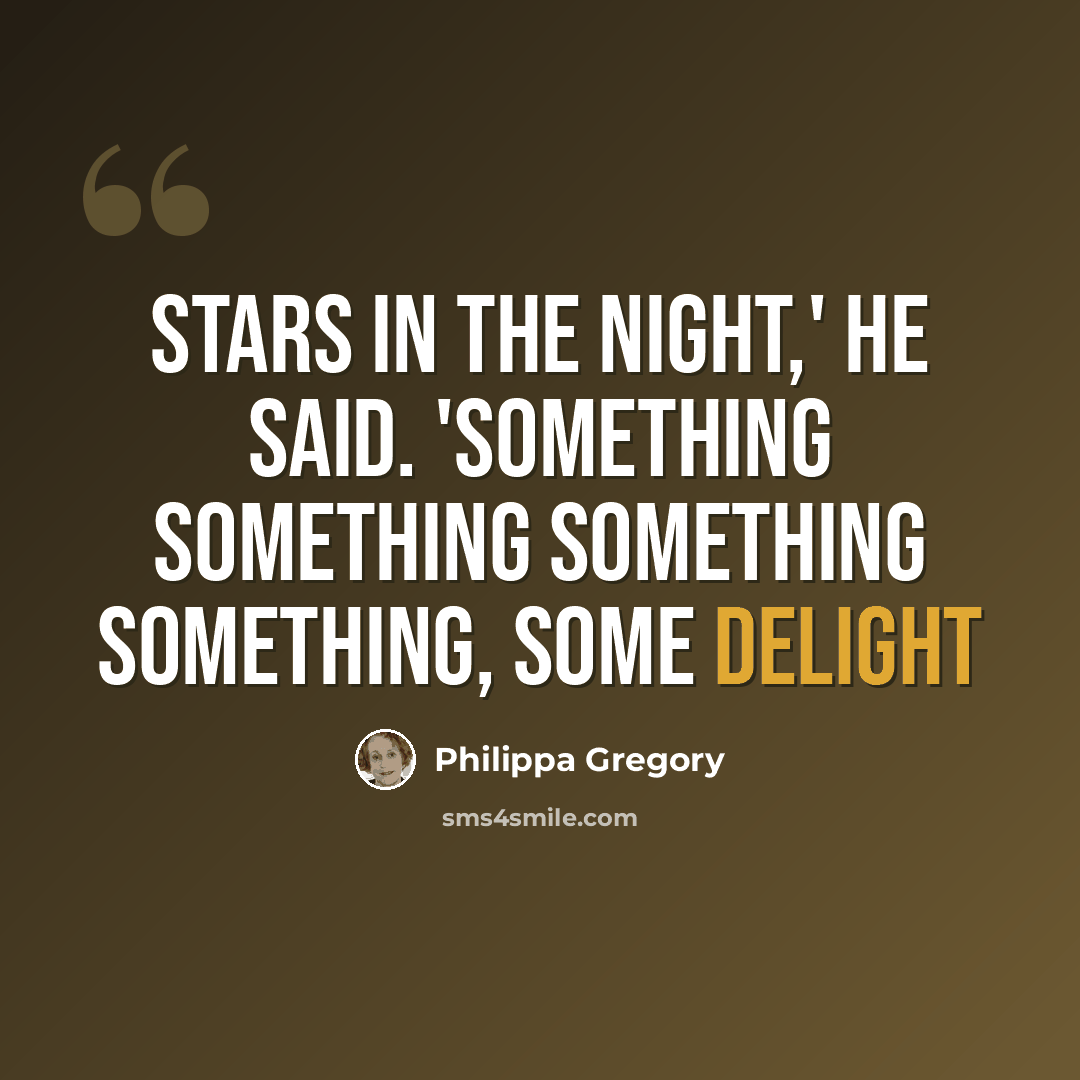 “Stars in the night,' he said. 'Something something something something, some delight” quote by Philippa Gregory