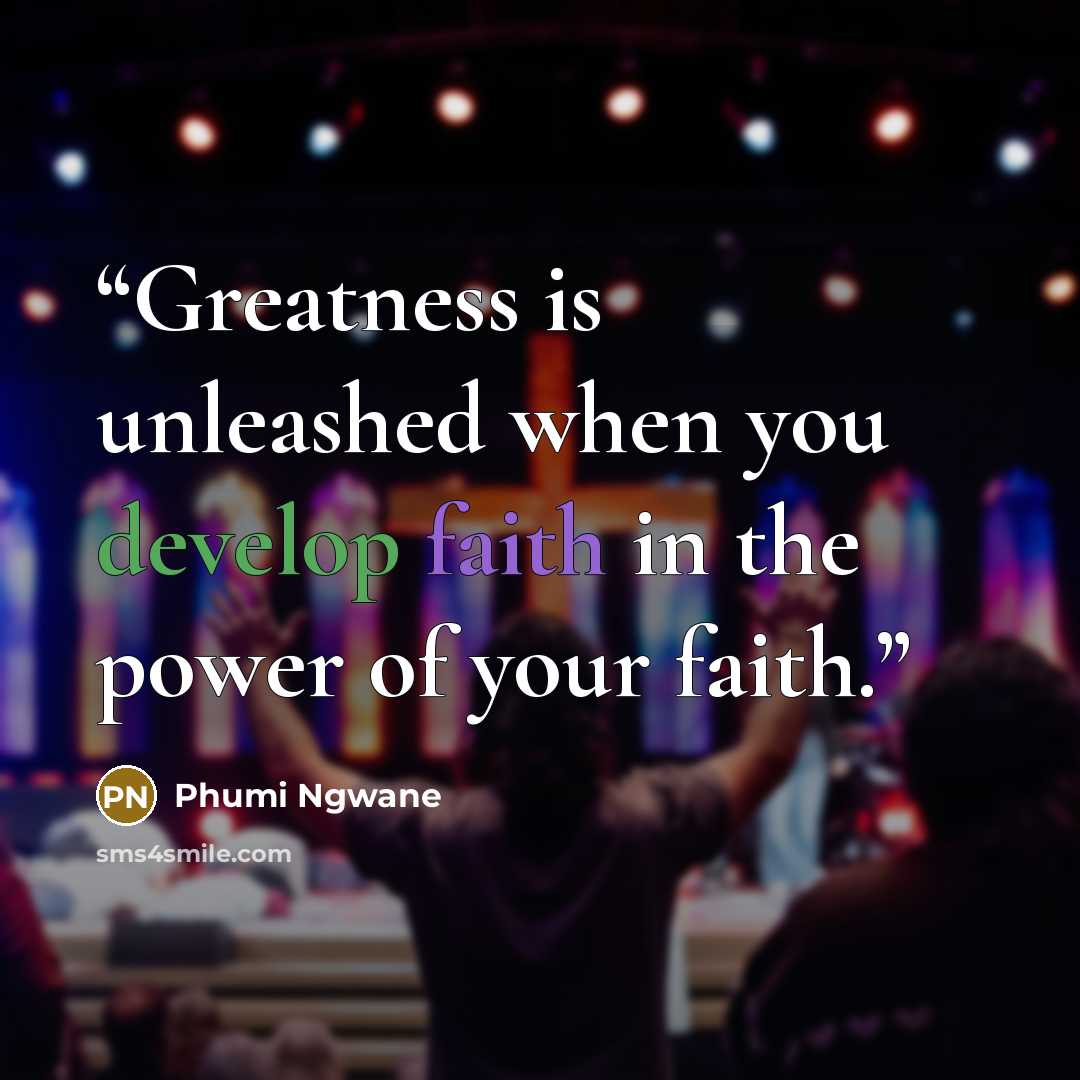 “Greatness is unleashed when you develop faith in the power of your faith.” quote by Phumi Ngwane