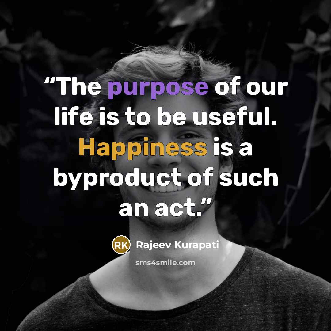“The purpose of our life is to be useful. Happiness is a byproduct of such an act.” quote by Rajeev Kurapati