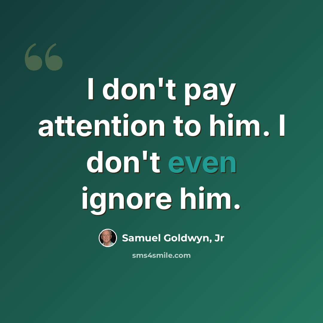 “I don't pay attention to him. I don't even ignore him.” quote by Samuel Goldwyn, Jr