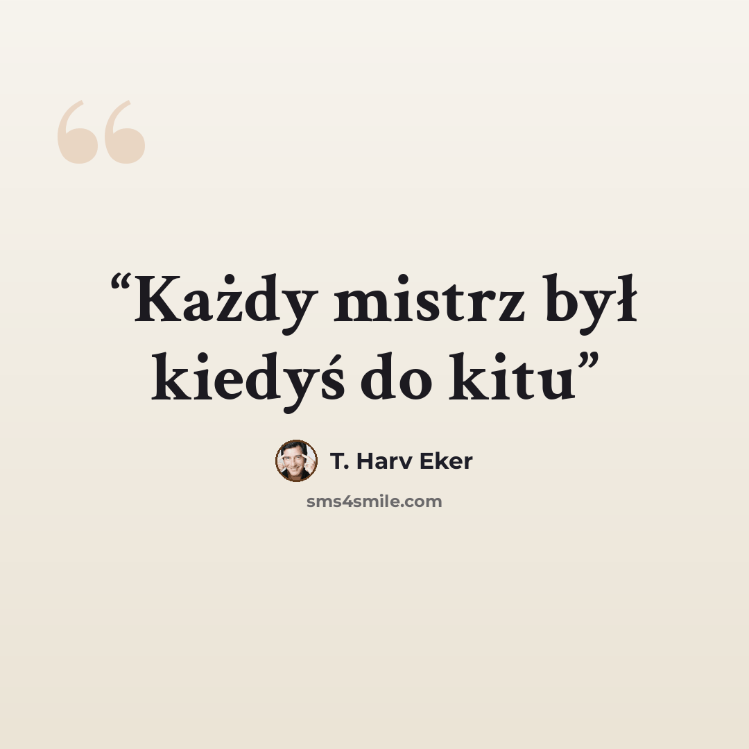 “Każdy mistrz był kiedyś do kitu” quote by T. Harv Eker