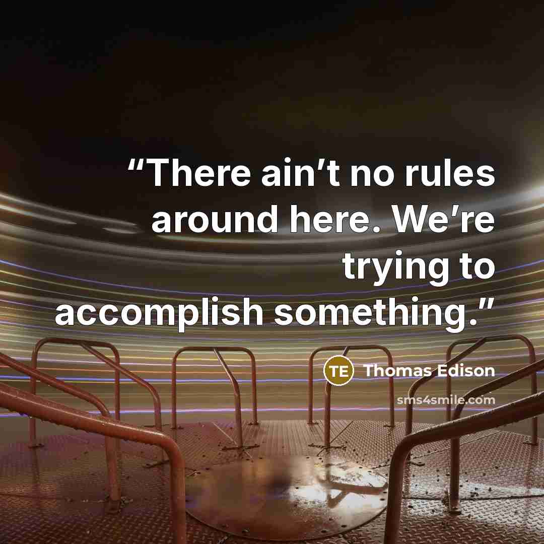 “There ain’t no rules around here. We’re trying to accomplish something.” quote by Thomas Edison