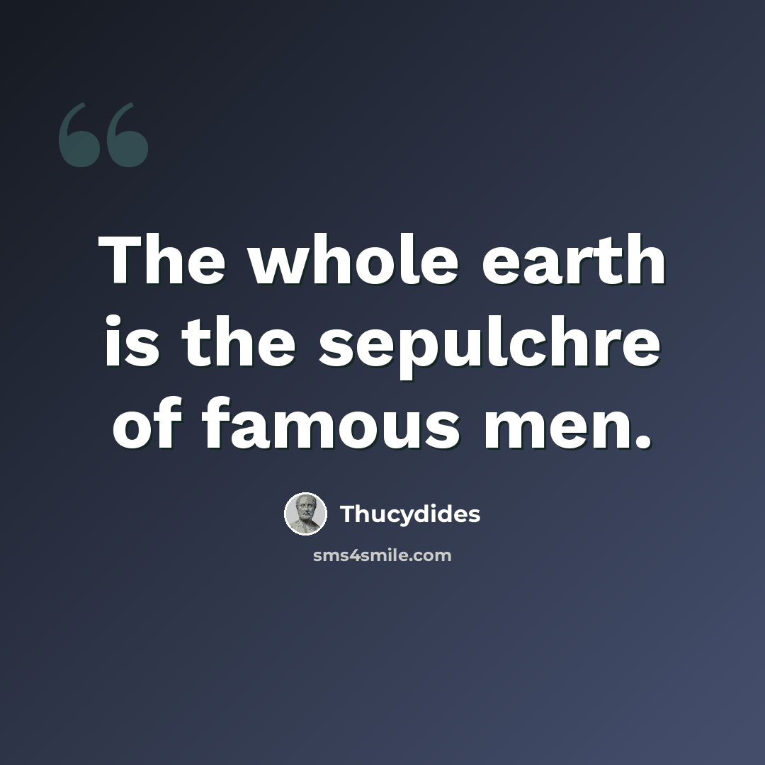 “The whole earth is the sepulchre of famous men.” quote by Thucydides