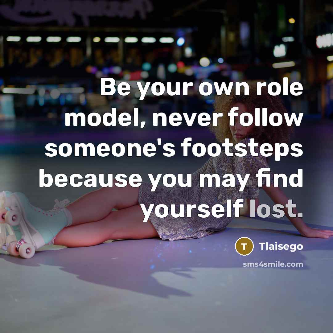 “Be your own role model, never follow someone's footsteps because you may find yourself lost.” quote by Tlaisego