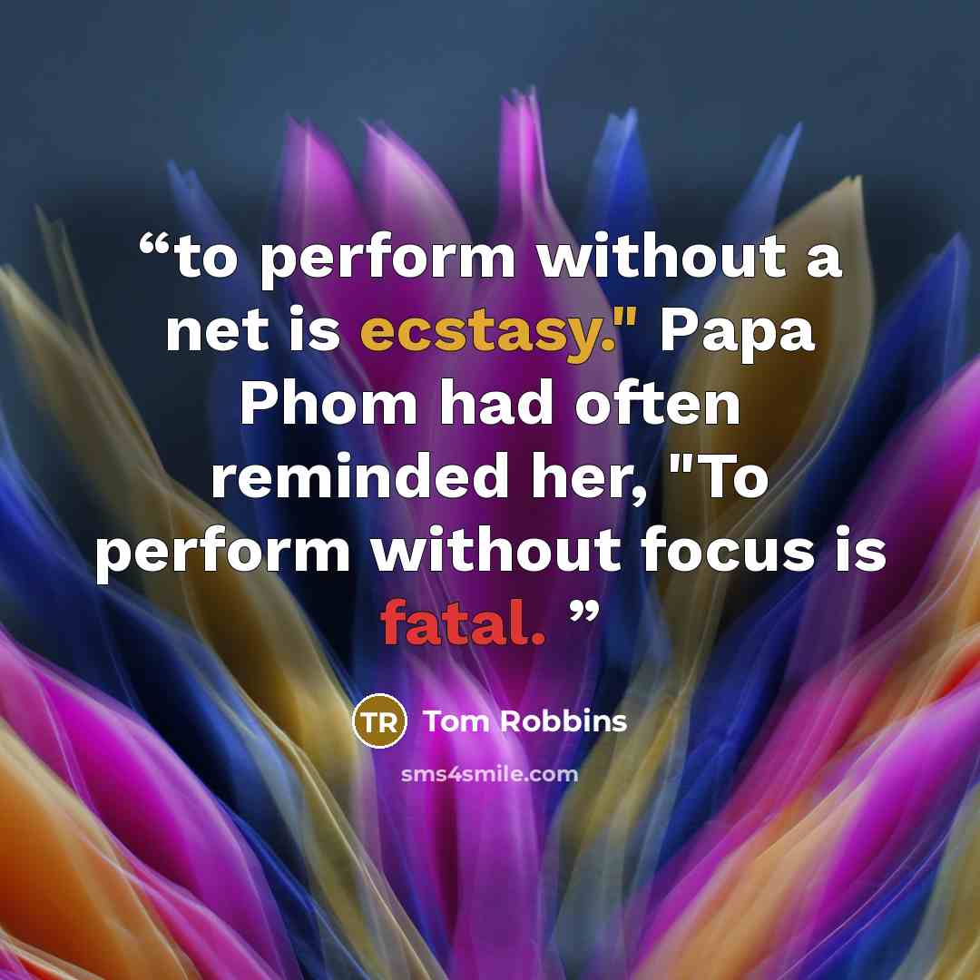 “to perform without a net is ecstasy." Papa Phom had often reminded her, "To perform without focus is fatal.” quote by Tom Robbins