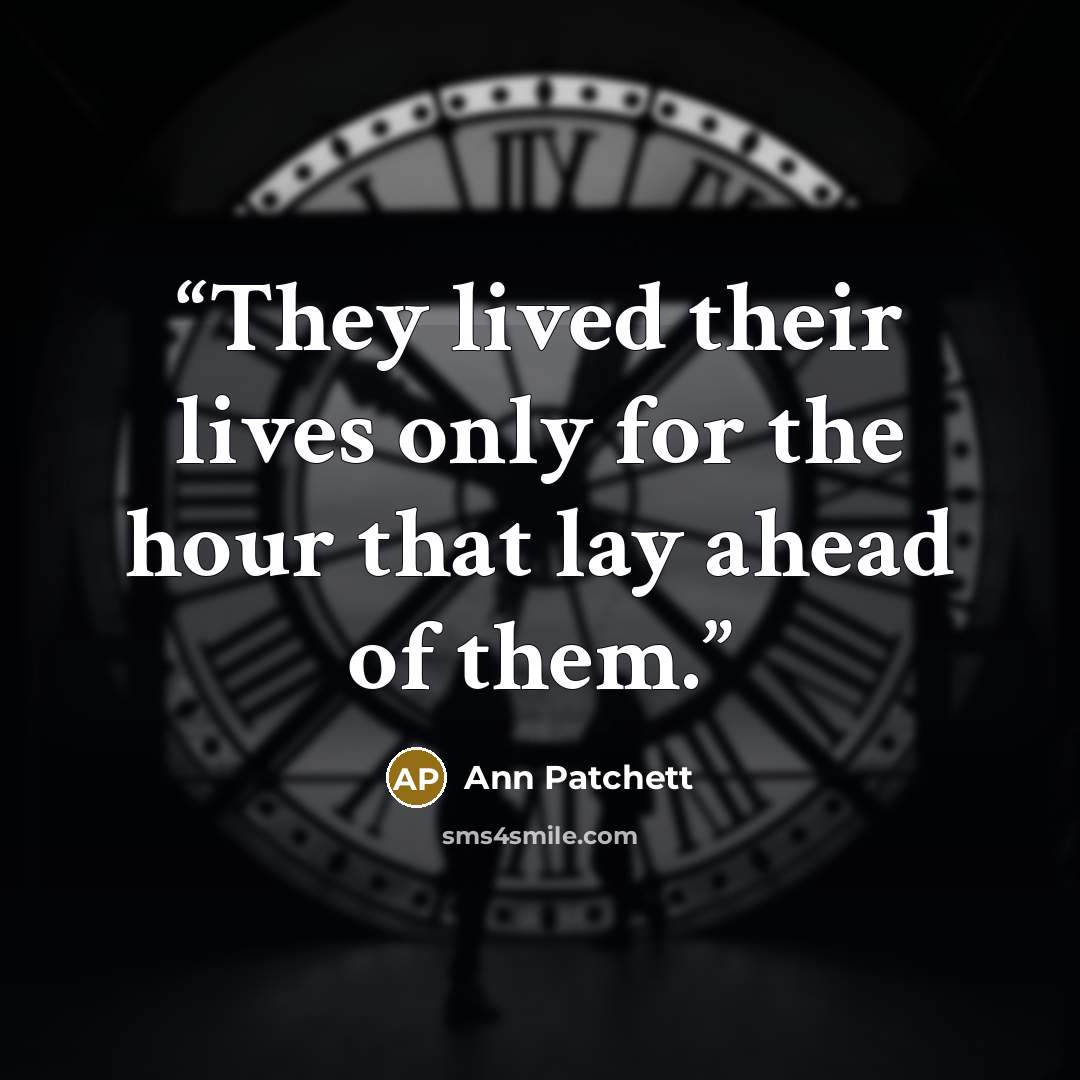 “They lived their lives only for the hour that lay ahead of them.” quote by Ann Patchett