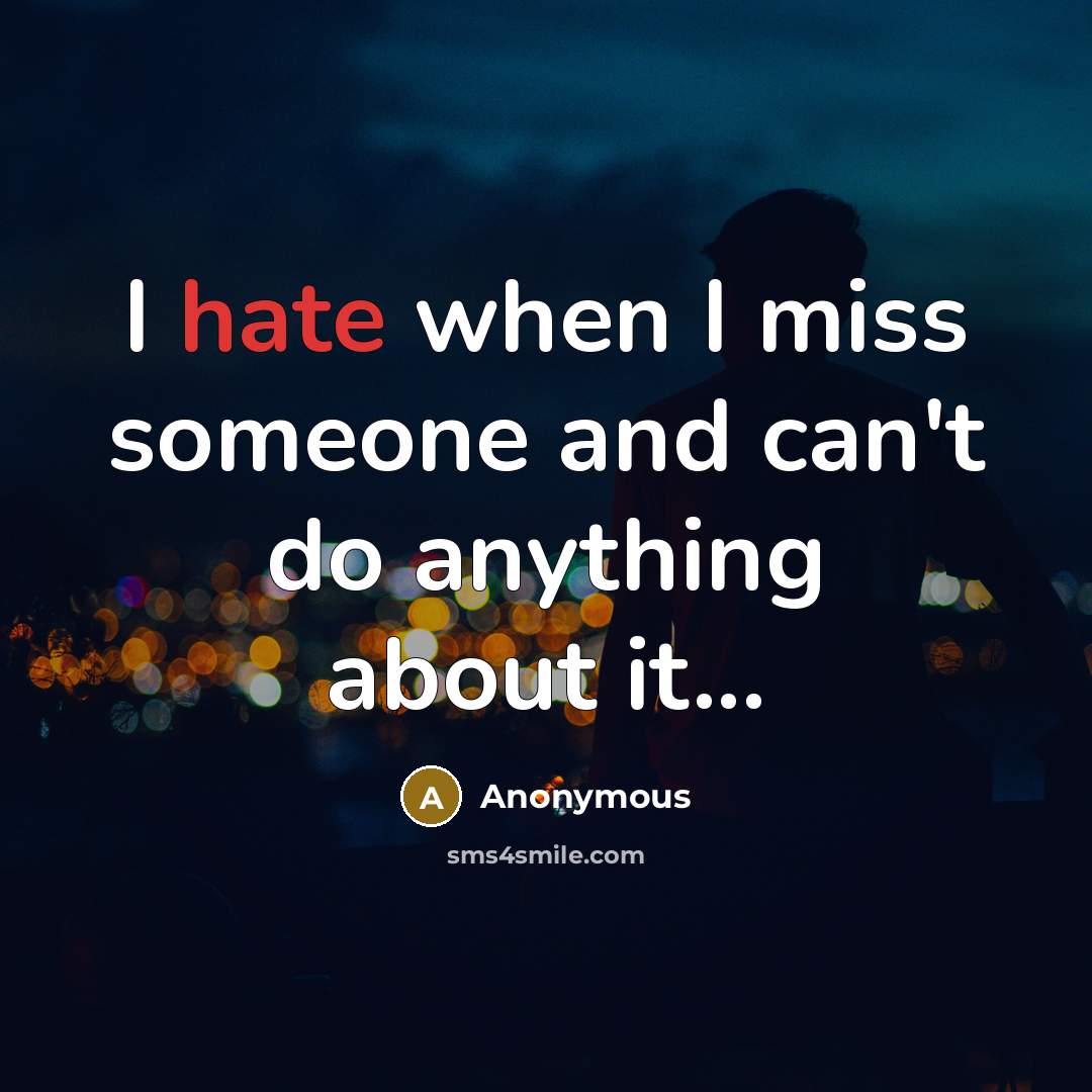 “I hate when I miss someone and can't do anything about it...” quote by Anonymous