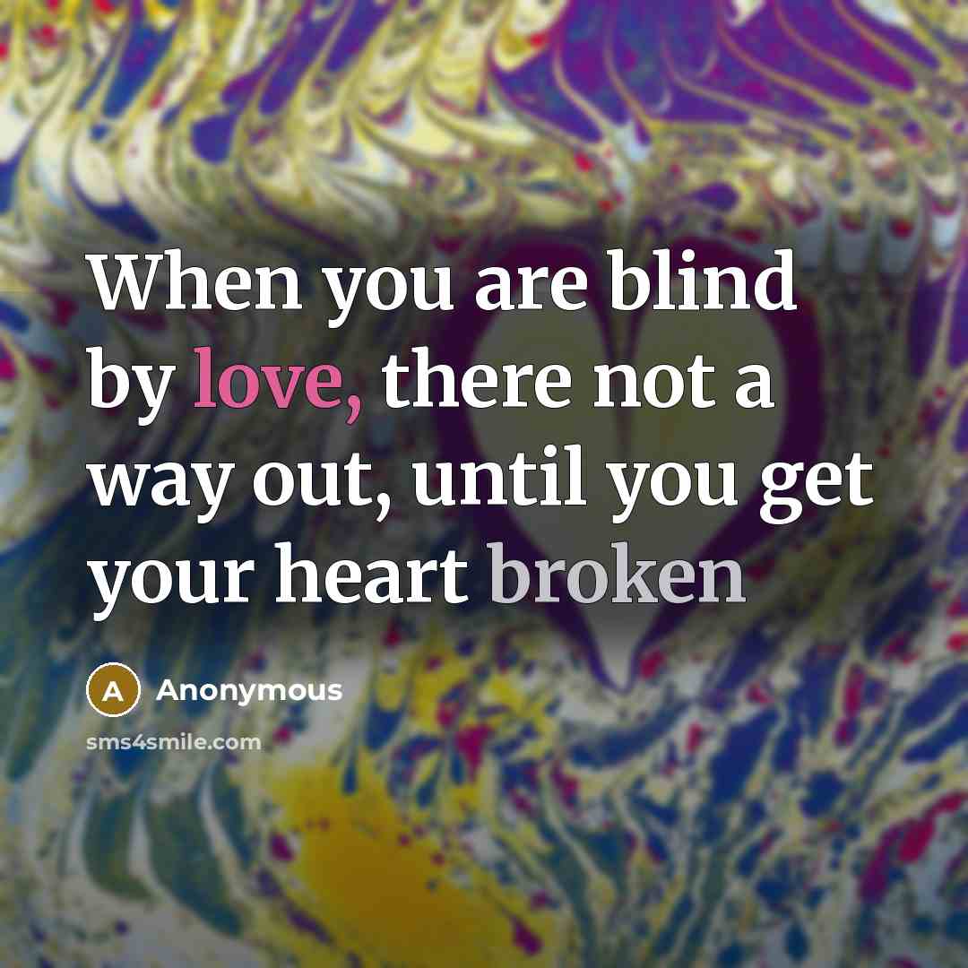 “When you are blind by love, there not a way out, until you get your heart broken” quote by Anonymous