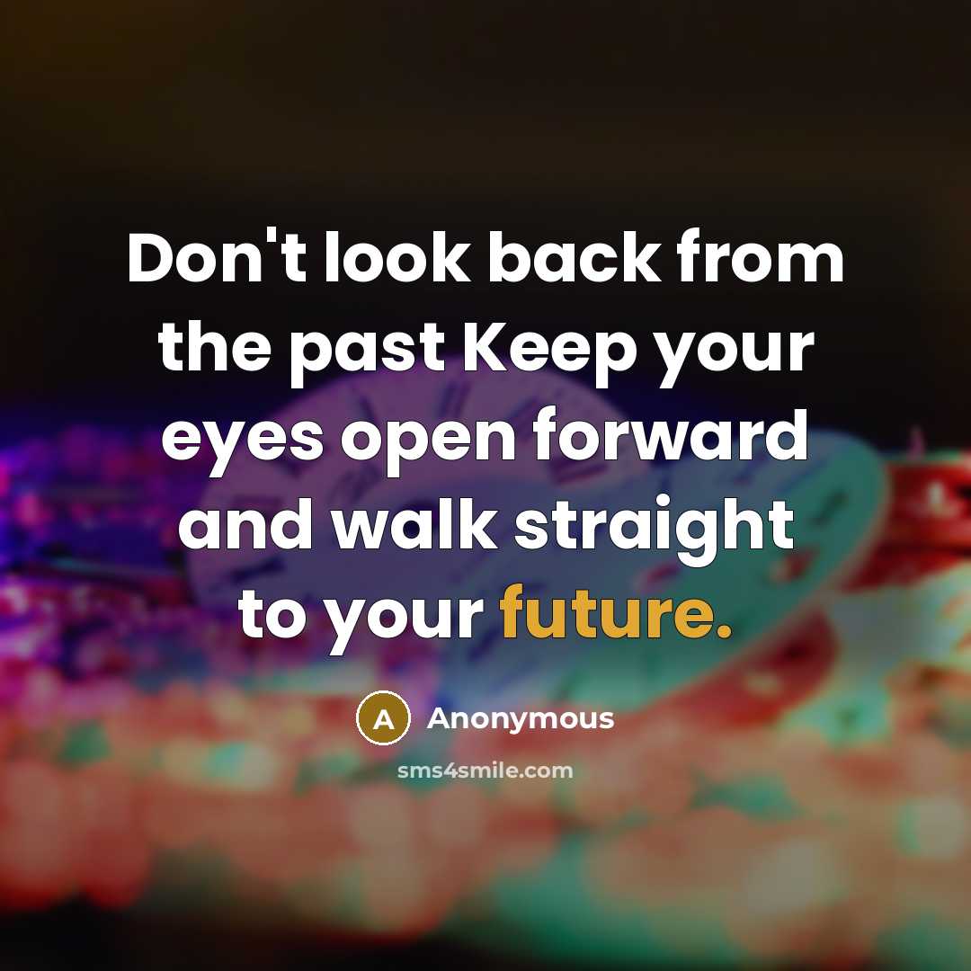 “Don't look back from the past Keep your eyes open forward and walk straight to your future.” quote by Anonymous