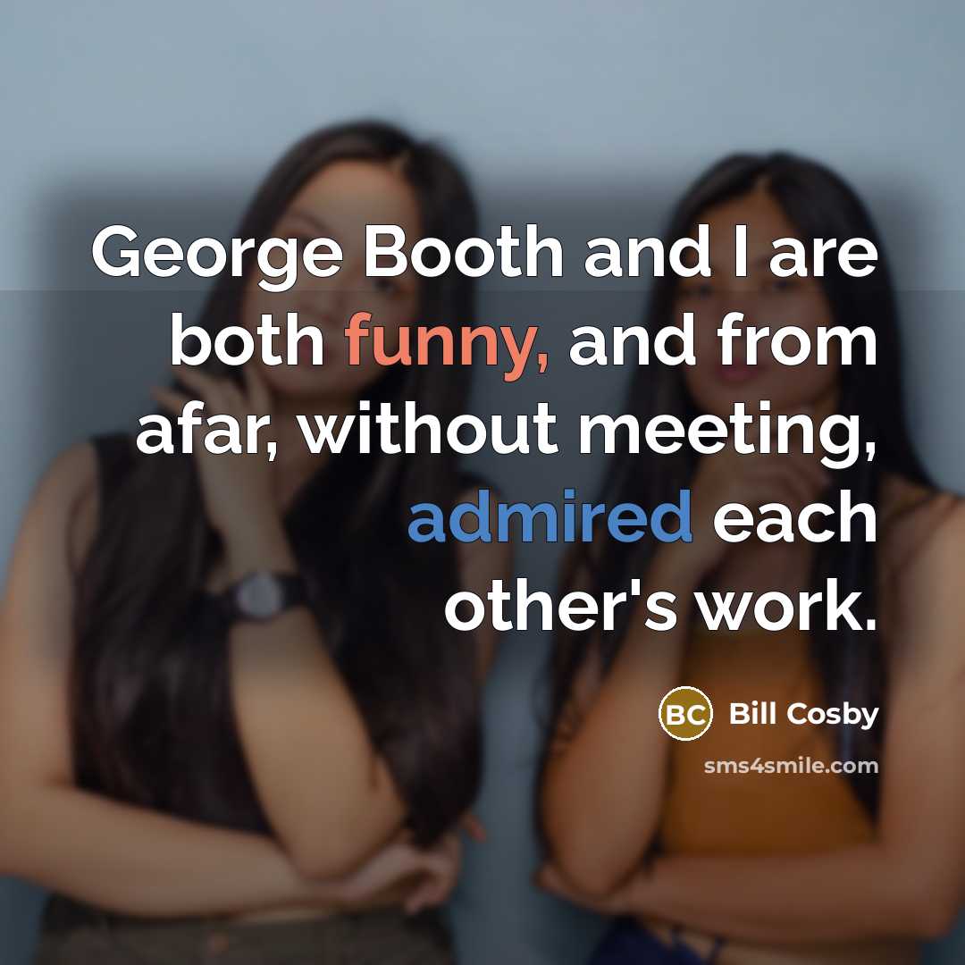 “George Booth and I are both funny, and from afar, without meeting, admired each other's work.” quote by Bill Cosby