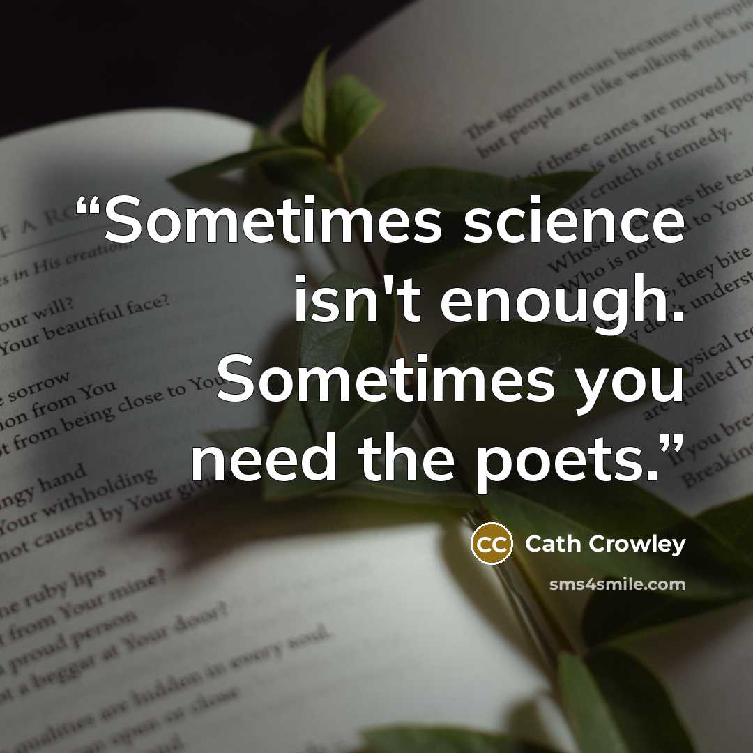 “Sometimes science isn't enough. Sometimes you need the poets.” quote by Cath Crowley