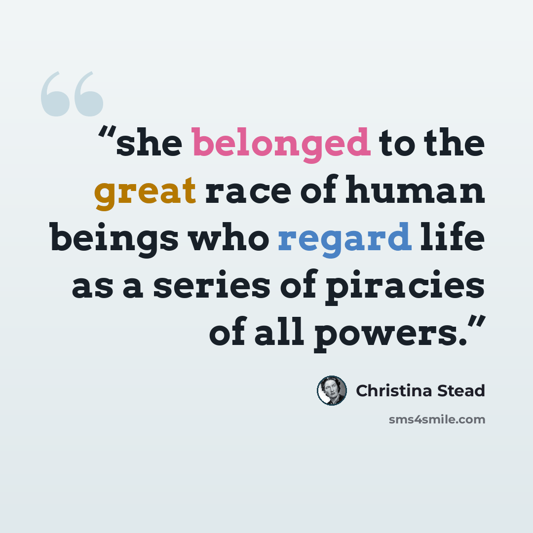 “she belonged to the great race of human beings who regard life as a series of piracies of all powers.” quote by Christina Stead