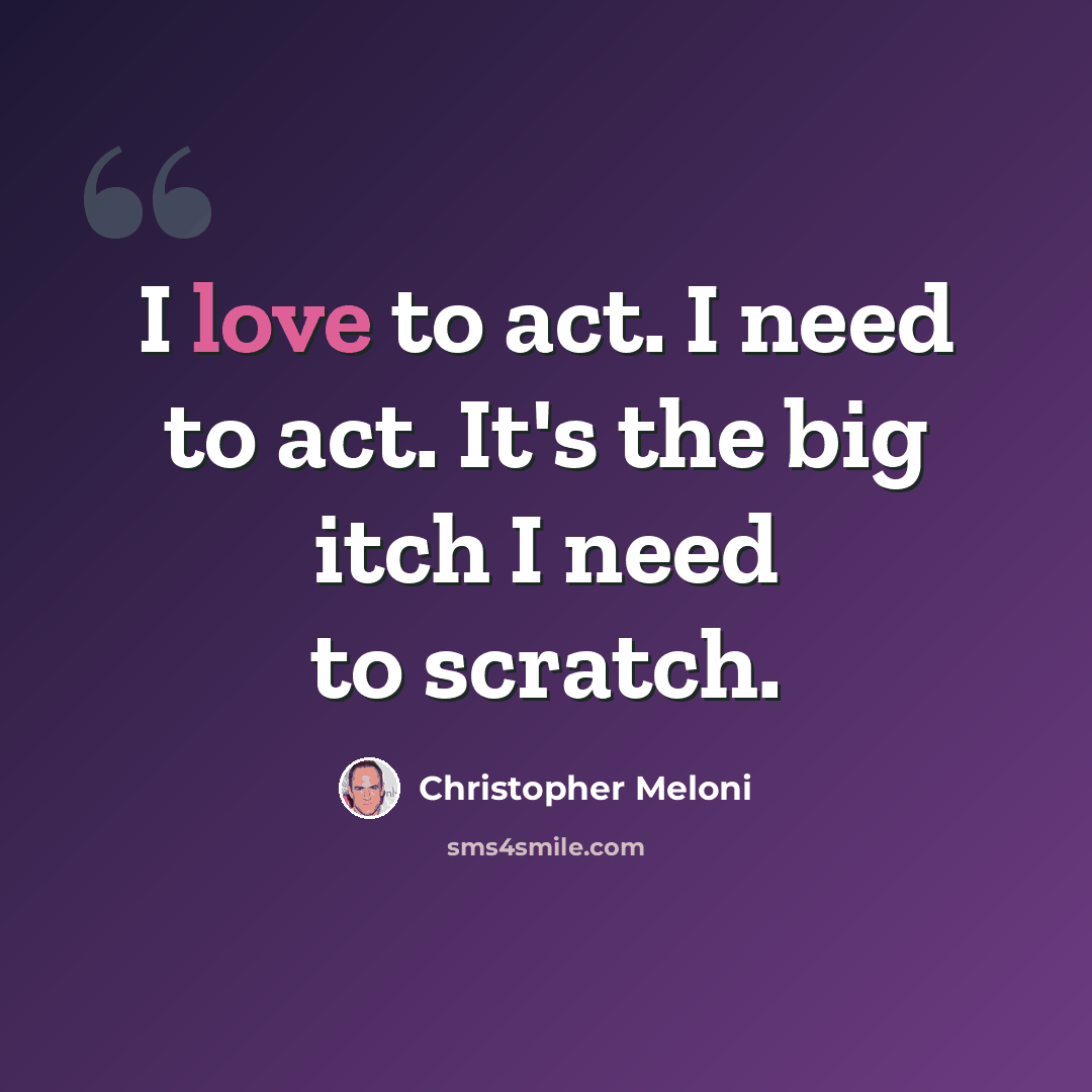“I love to act. I need to act. It's the big itch I need to scratch.” quote by Christopher Meloni
