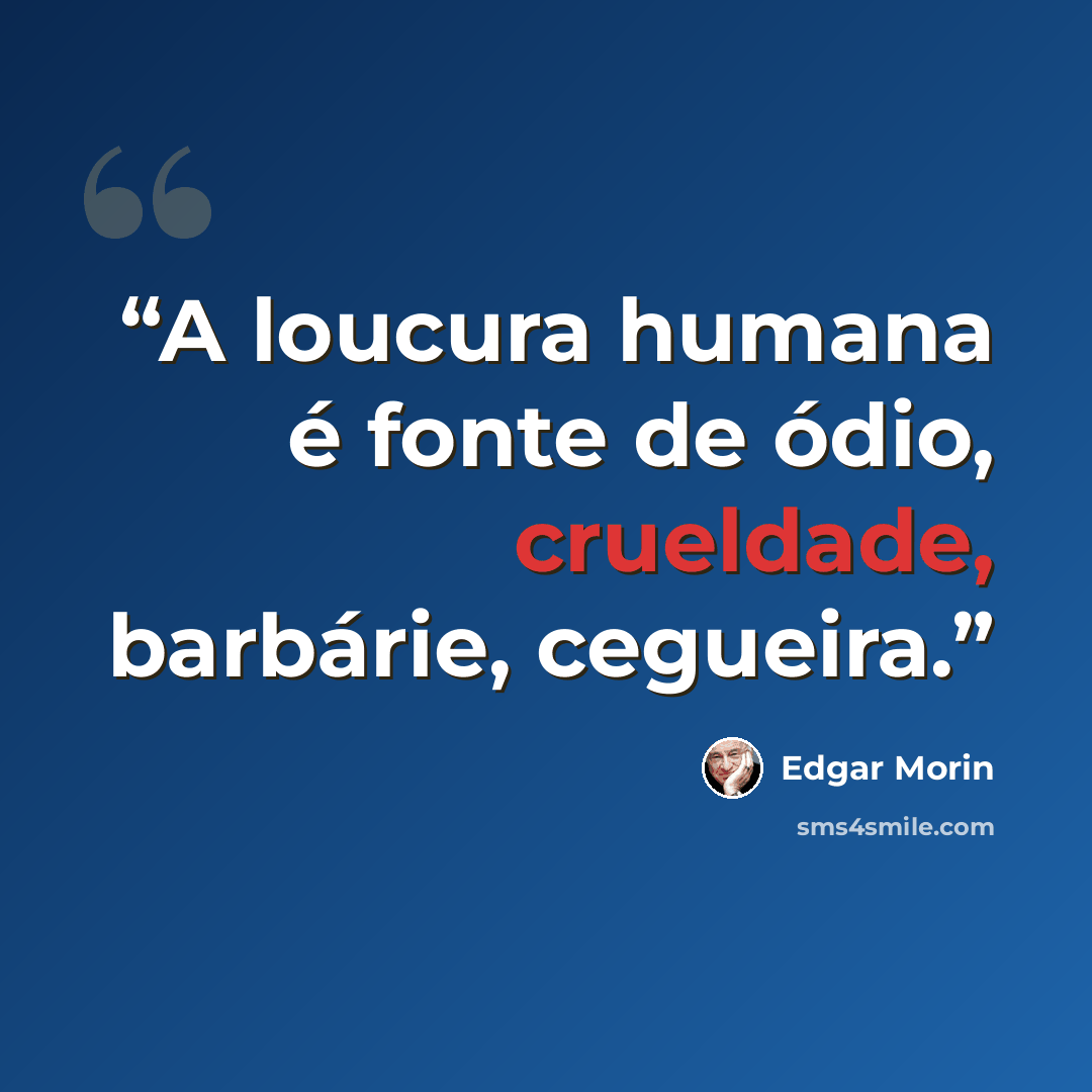 “A loucura humana é fonte de ódio, crueldade, barbárie, cegueira.” quote by Edgar Morin