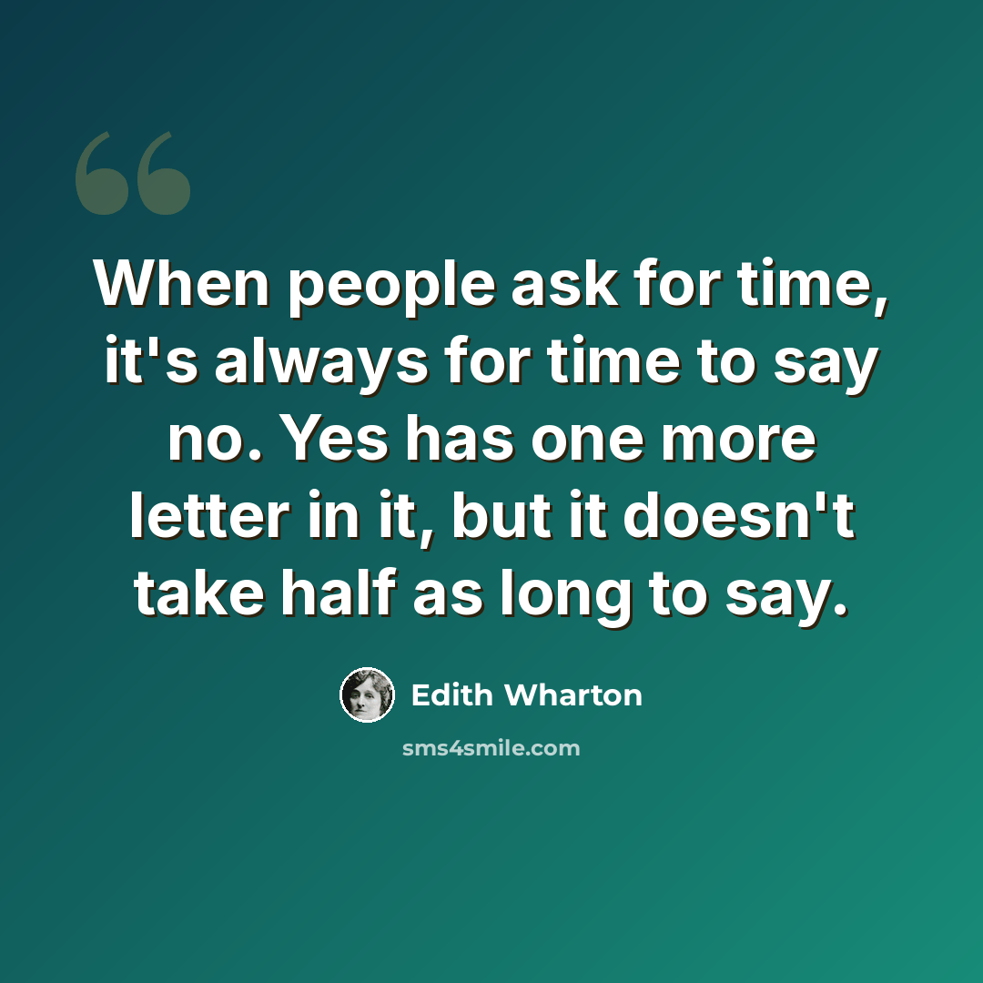 “When people ask for time, it's always for time to say no. Yes has one more letter in it, but it doesn't take half as long to say.” quote by Edith Wharton