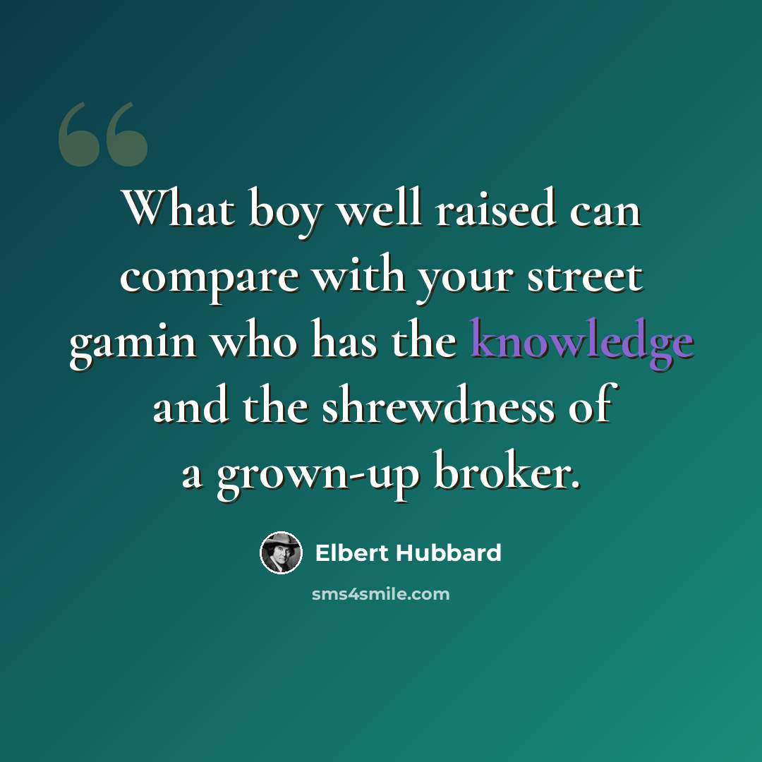 “What boy well raised can compare with your street gamin who has the knowledge and the shrewdness of a grown-up broker.” quote by Elbert Hubbard