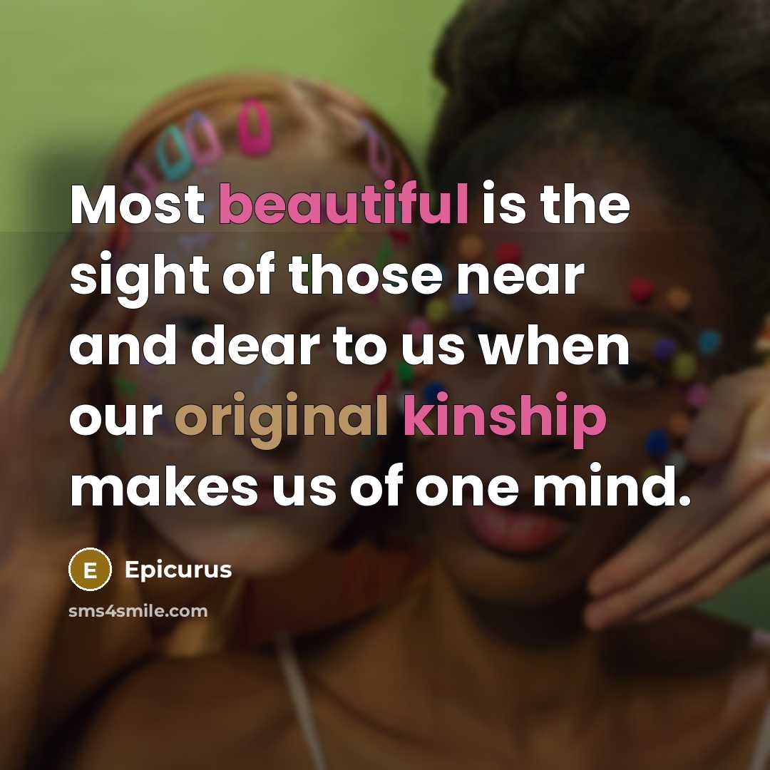 “Most beautiful is the sight of those near and dear to us when our original kinship makes us of one mind.” quote by Epicurus