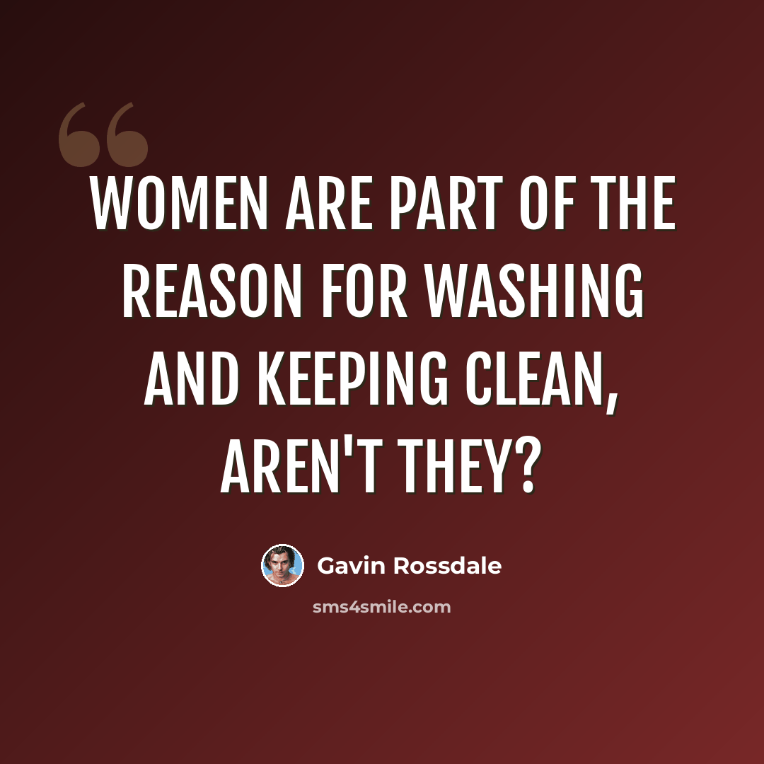 “Women are part of the reason for washing and keeping clean, aren't they?” quote by Gavin Rossdale