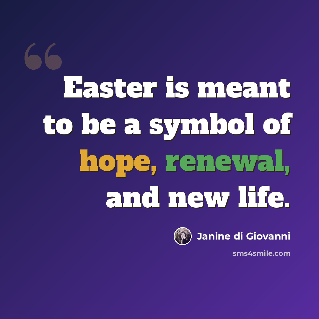 “Easter is meant to be a symbol of hope, renewal, and new life.” quote by Janine di Giovanni