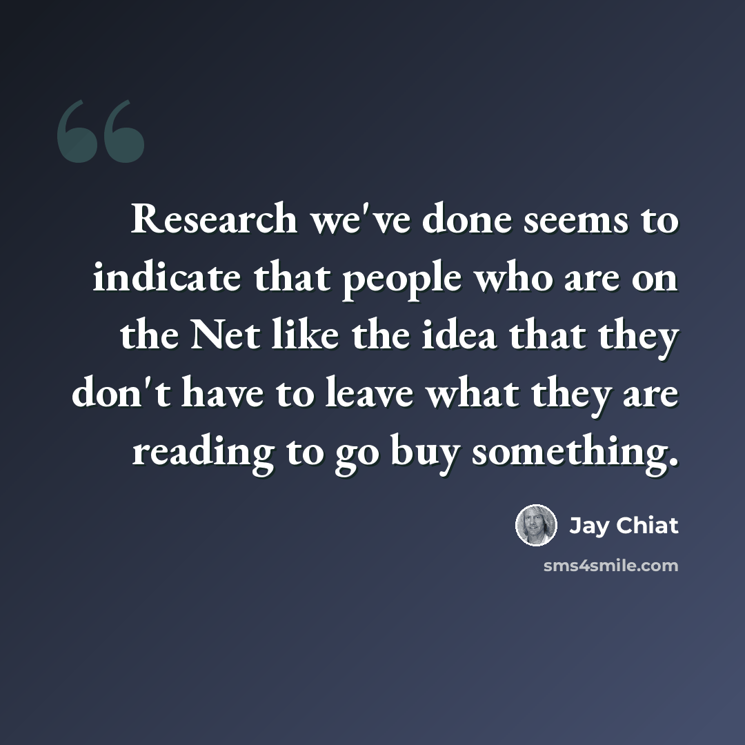 “Research we've done seems to indicate that people who are on the Net like the idea that they don't have to leave what they are reading to go buy something.” quote by Jay Chiat