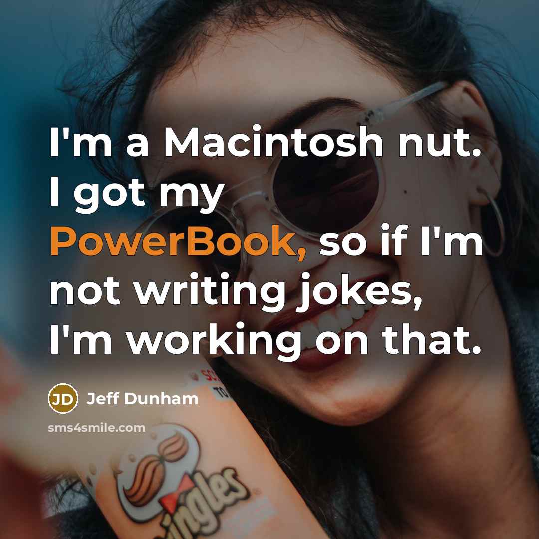 “I'm a Macintosh nut. I got my PowerBook, so if I'm not writing jokes, I'm working on that.” quote by Jeff Dunham