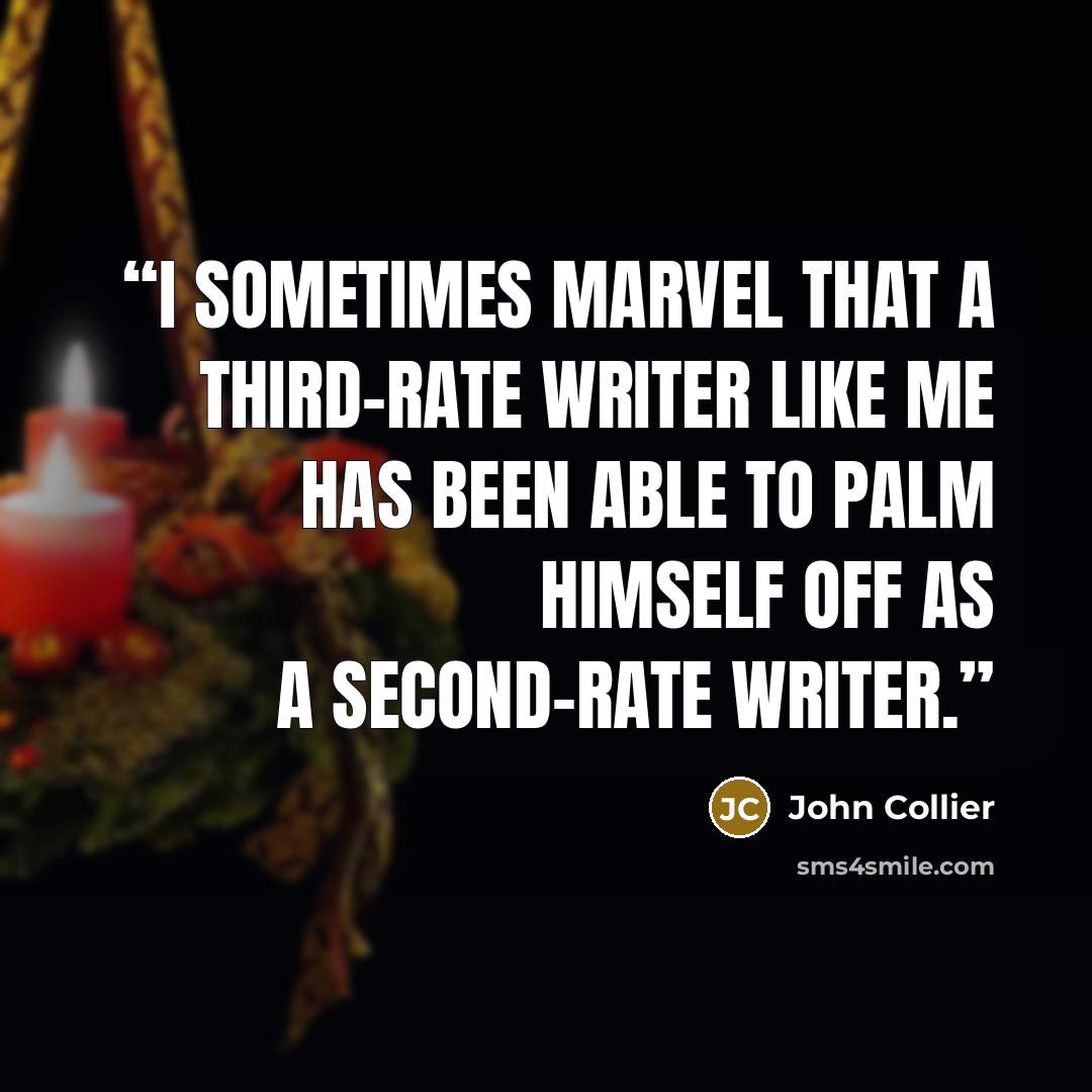“I sometimes marvel that a third-rate writer like me has been able to palm himself off as a second-rate writer.” quote by John Collier