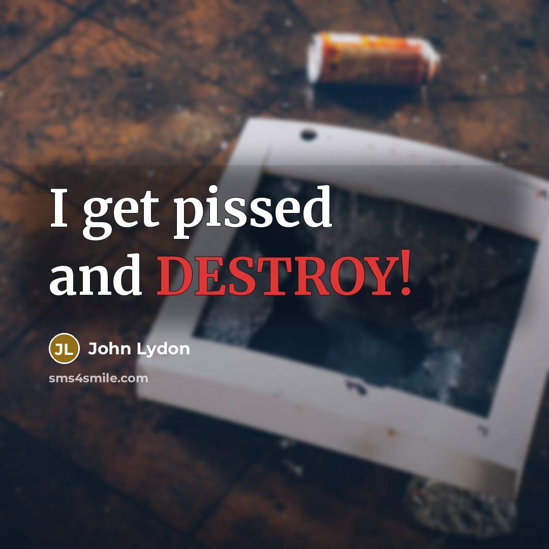 “I get pissed and DESTROY!” quote by John Lydon