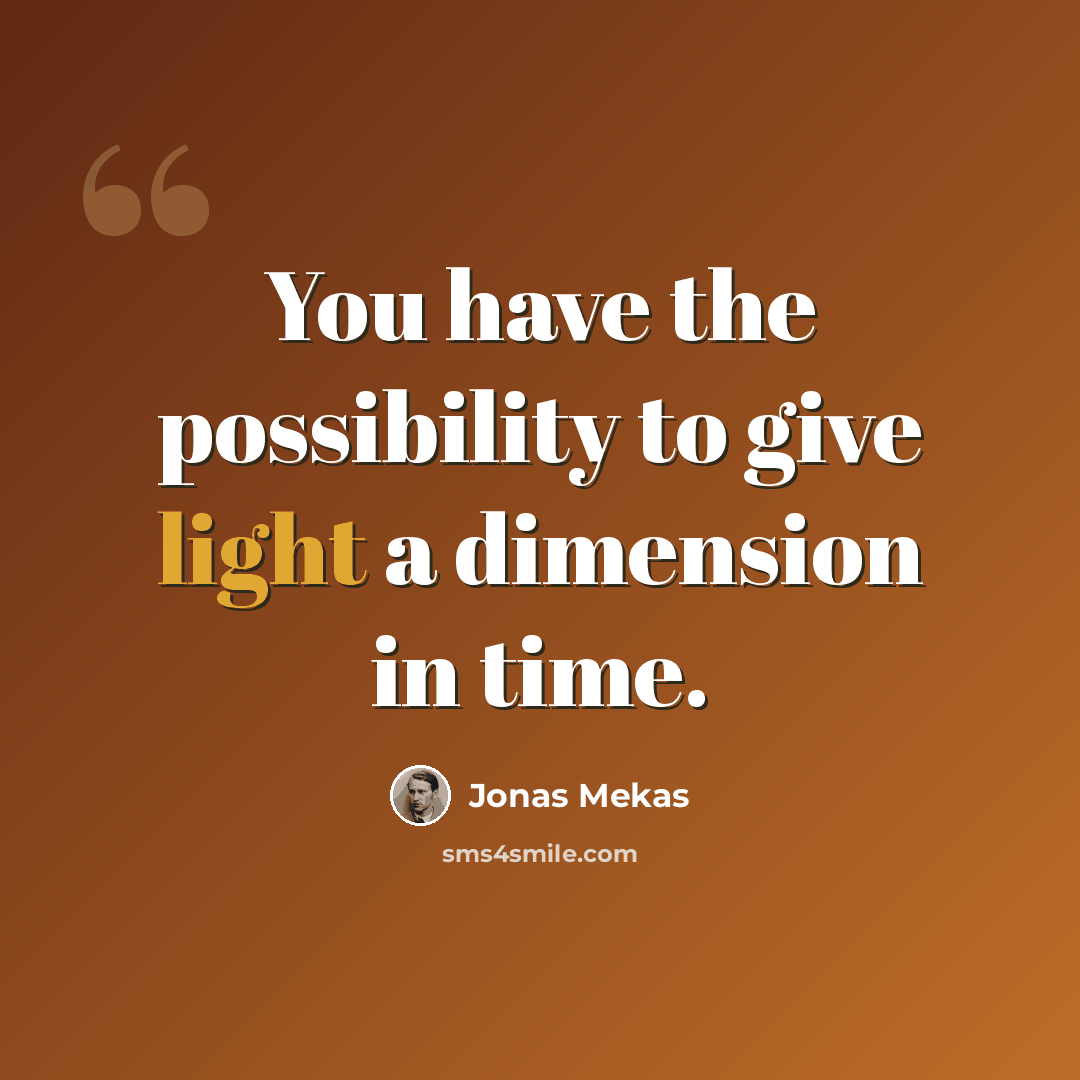 “You have the possibility to give light a dimension in time.” quote by Jonas Mekas