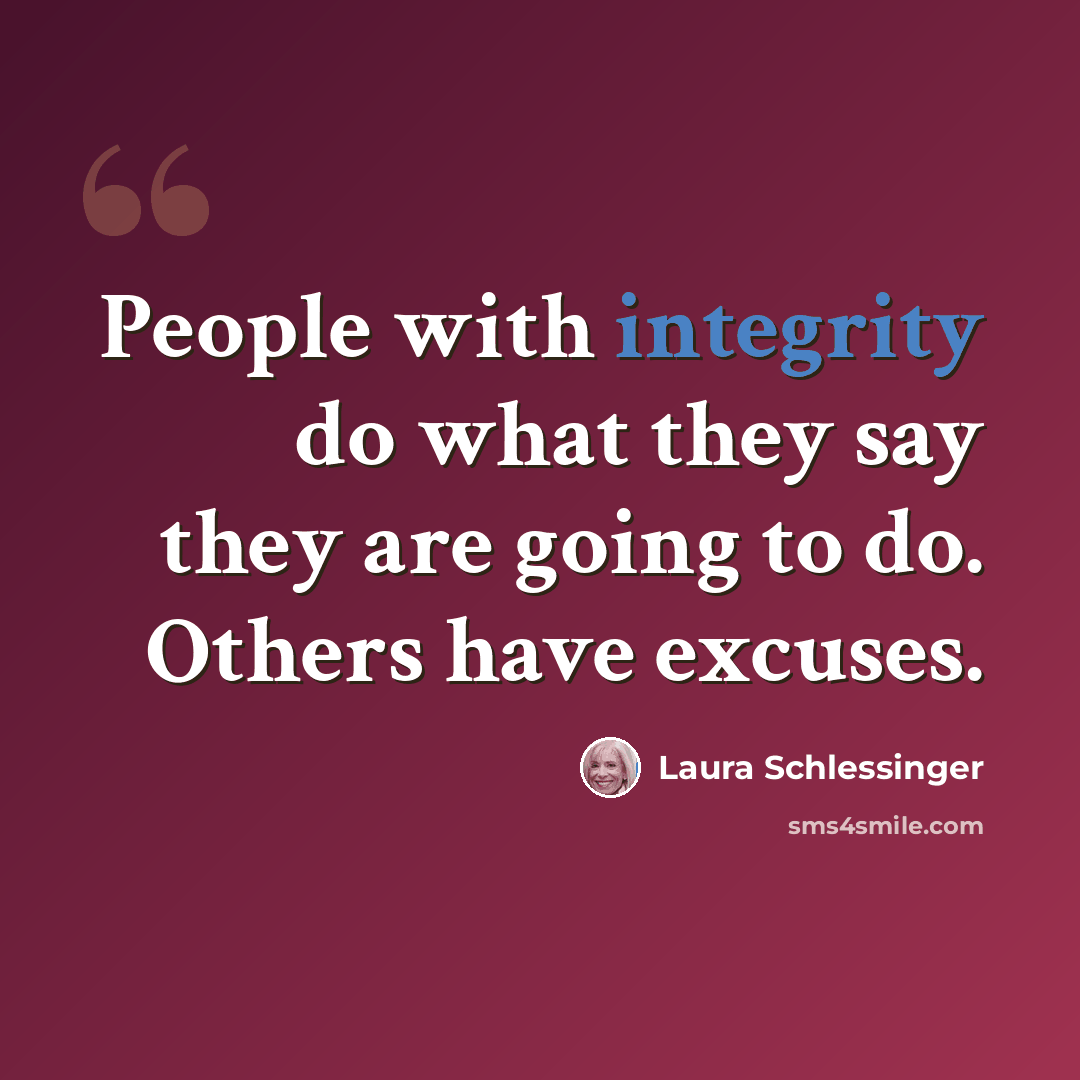 “People with integrity do what they say they are going to do. Others have excuses.” quote by Laura Schlessinger