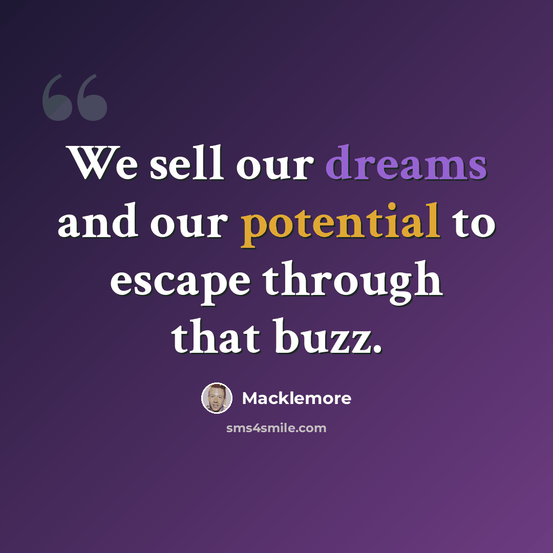 “We sell our dreams and our potential to escape through that buzz.” quote by Macklemore