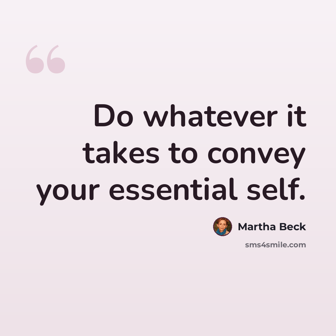 “Do whatever it takes to convey your essential self.” quote by Martha Beck